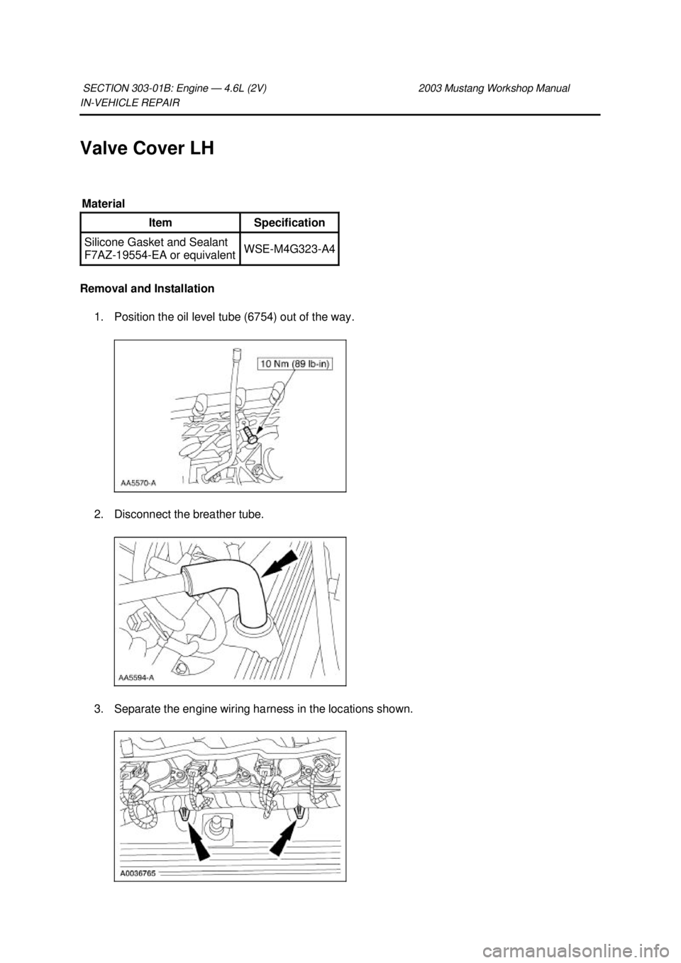 FORD MUSTANG 2003  Workshop Manual IN-
VEHICLE REPAIR 
Valve Cover LH 
Removal and Installation  1. Position the oil level tube (6754) out of the way. 
2. Disconnect the breather tube. 
3. Separate the engine wiring harness in the loca