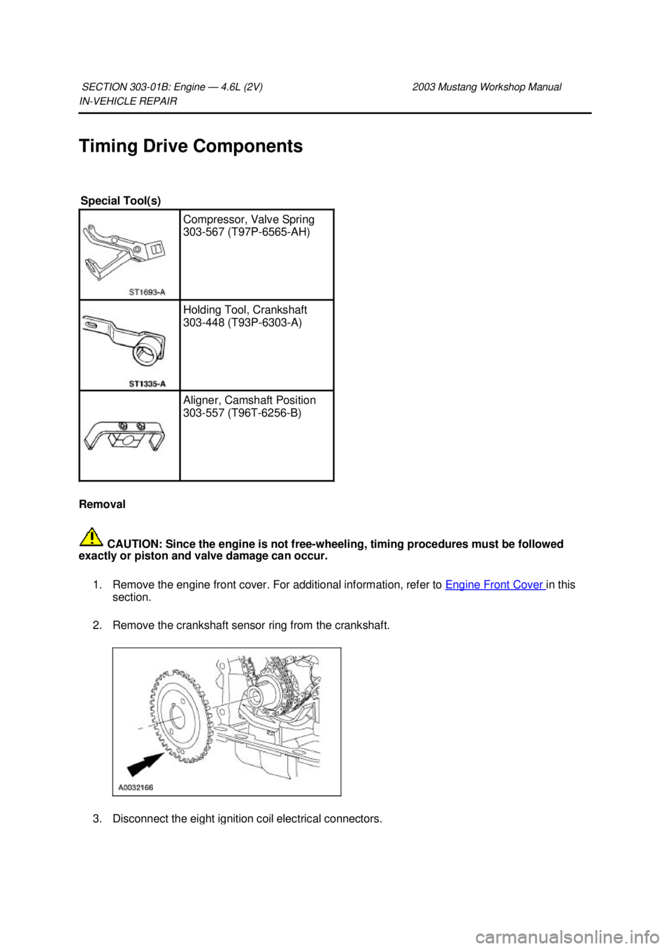 FORD MUSTANG 2003  Workshop Manual IN-
VEHICLE REPAIR 
Timing Drive Components 
Removal   CAUTION: Since the engine is not free- wheeling, timing procedures must be followed 
exactly or piston and valve damage can occur. 
1. Remove the