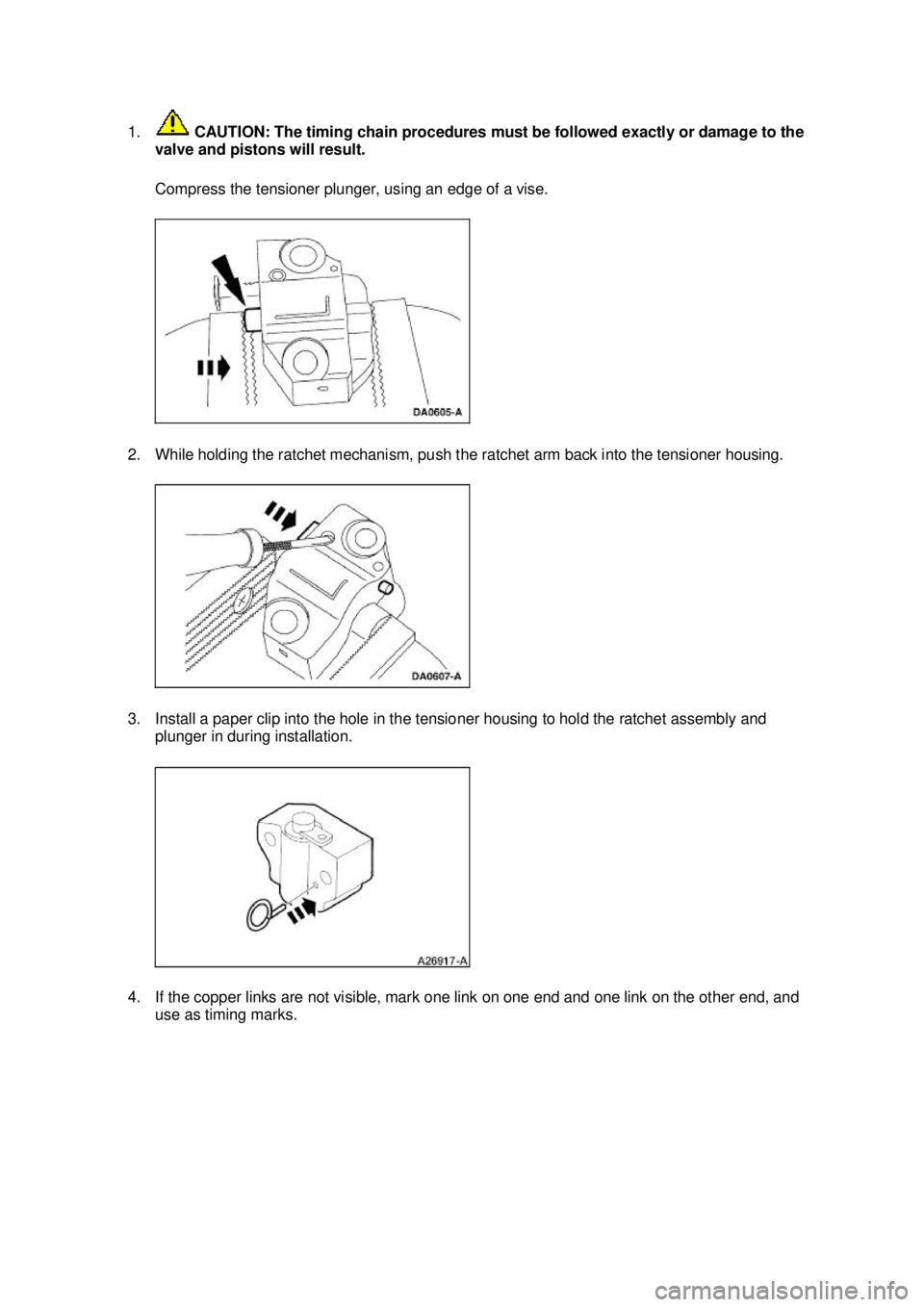 FORD MUSTANG 2003  Workshop Manual 1.
 CAUTION: The timing chain procedures must be followed exactly or damage to the 
valve and pistons will result. 
Compress the tensioner plunger, using an edge of a vise. 
2. While holding the ratch