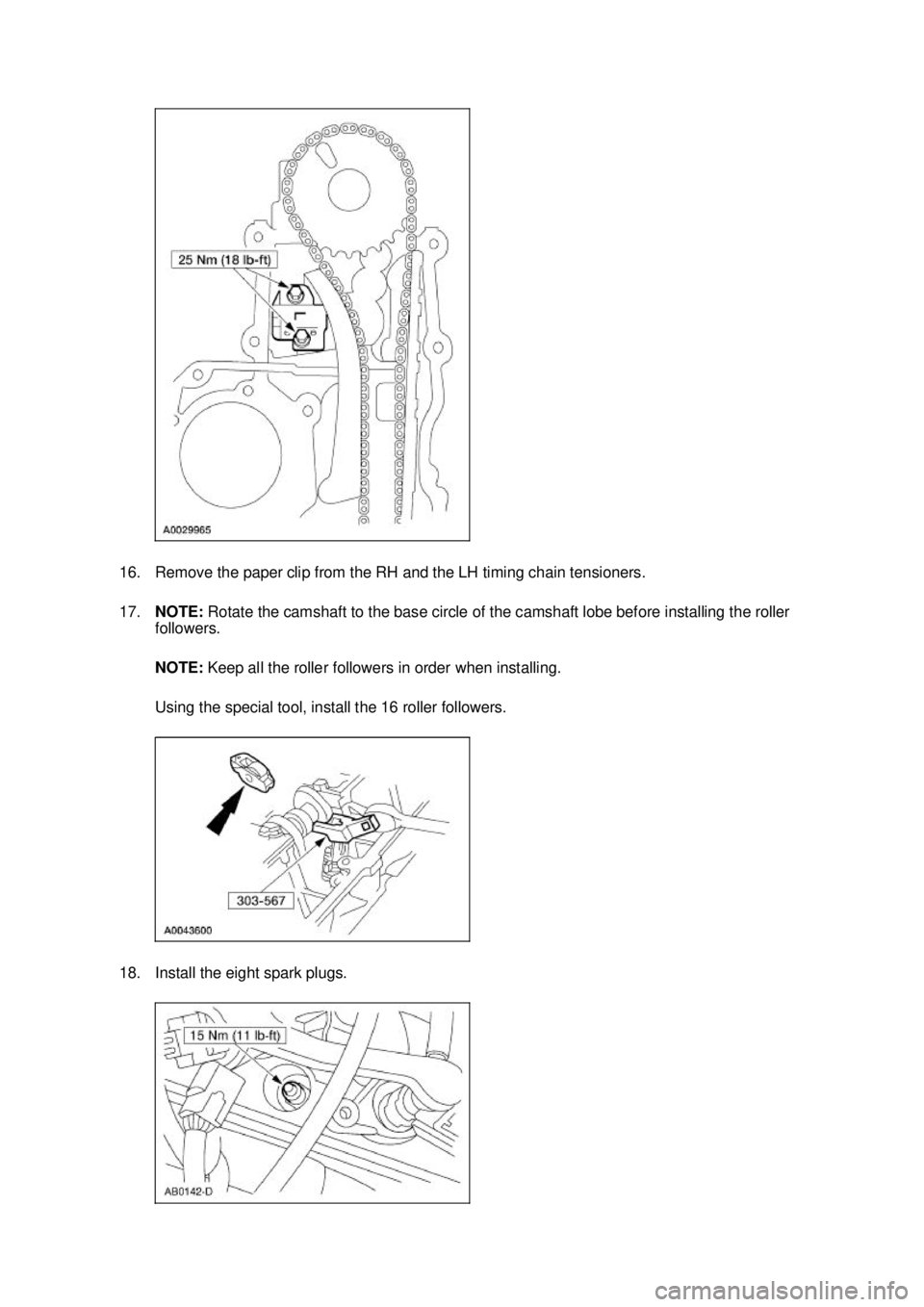 FORD MUSTANG 2003  Workshop Manual 16. Remove the paper clip from the RH and the LH timing chain tensioners. 
17.
NOTE:  Rotate the camshaft to the base circle of the camshaft lobe before installing the roller 
followers. 
NOTE:  Keep 