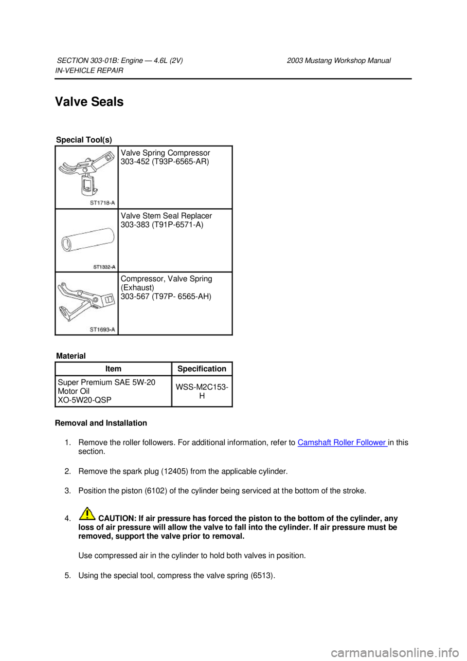 FORD MUSTANG 2003  Workshop Manual IN-
VEHICLE REPAIR 
Valve Seals 
Removal and Installation  1. Remove the roller followers. For additional information, refer to  Camshaft Roller Follower  in this 
section. 
2. Remove the spark plug (