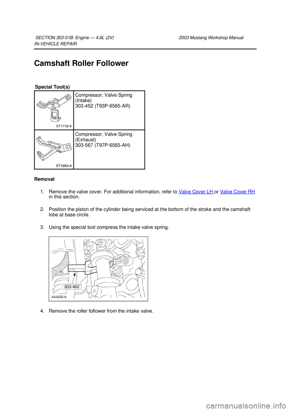 FORD MUSTANG 2003  Workshop Manual IN-
VEHICLE REPAIR 
Camshaft Roller Follower 
Removal  1. Remove the valve cover. For additional information, refer to  Valve Cover LH  or 
Valve Cover RH  in this section. 
2. Position the piston of 
