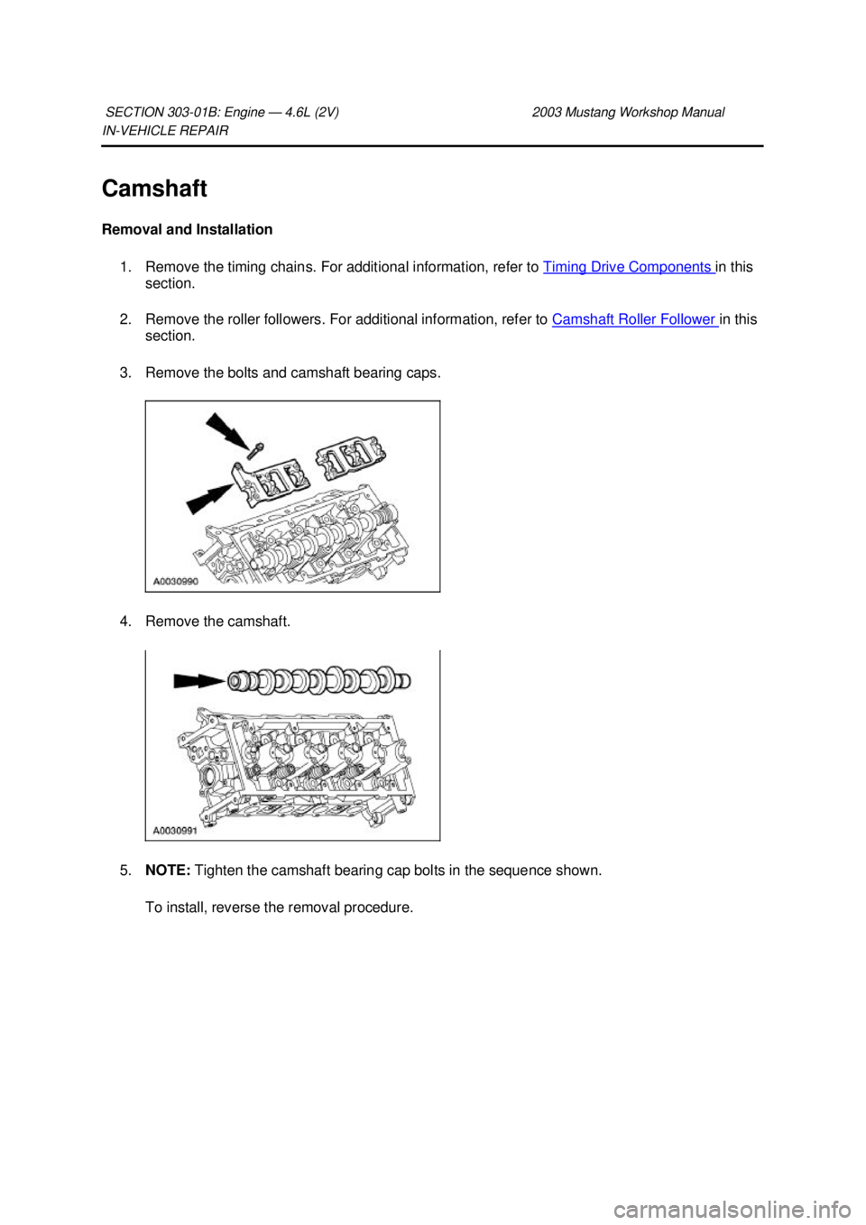 FORD MUSTANG 2003  Workshop Manual IN-
VEHICLE REPAIR 
Camshaft 
Removal and Installation  1. Remove the timing chains. For additional information, refer to  Timing Drive Components  in this 
section. 
2. Remove the roller followers. F