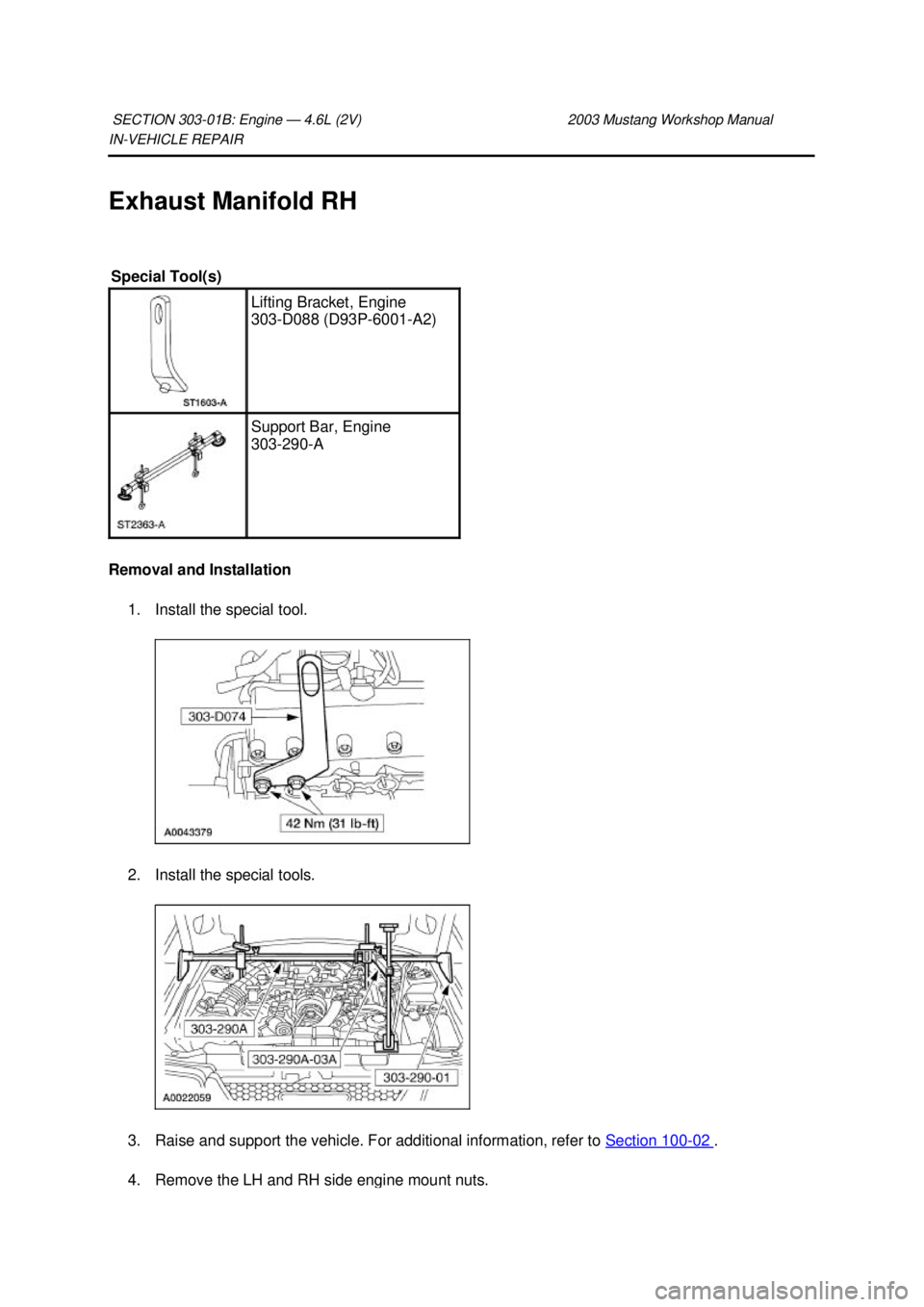 FORD MUSTANG 2003  Workshop Manual IN-
VEHICLE REPAIR 
Exhaust Manifold RH 
Removal and Installation  1. Install the special tool. 
2. Install the special tools. 
3. Raise and support the vehicle. For additional information, refer to  