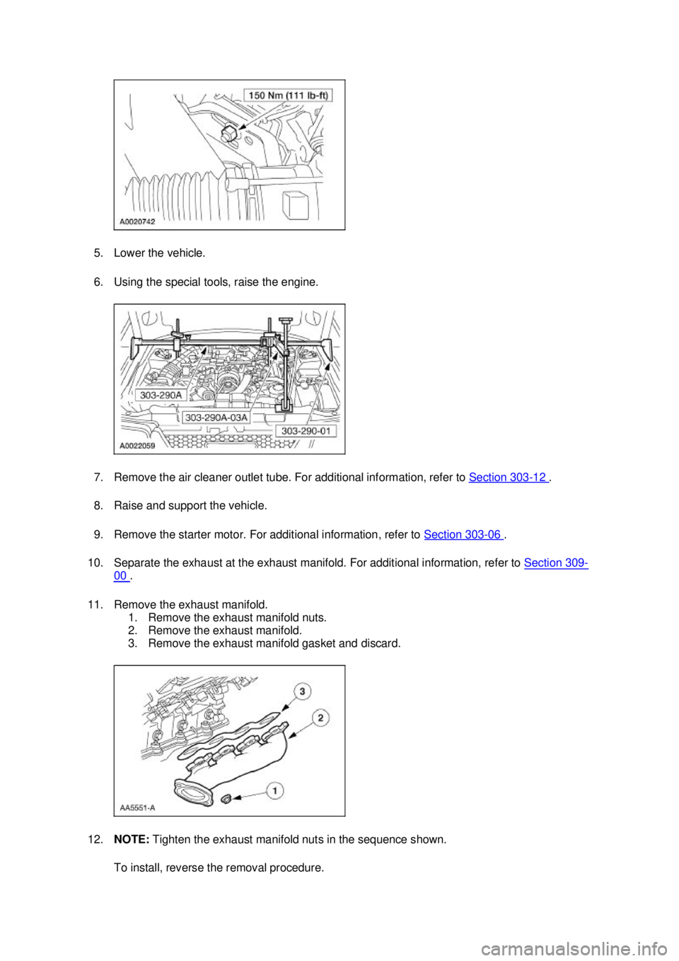FORD MUSTANG 2003  Workshop Manual 5. Lower the vehicle. 
6. Using the special tools, raise the engine. 
7. Remove the air cleaner outlet tube. For additional information, refer to 
Section 303 - 12  . 
8. Raise and support the vehicle