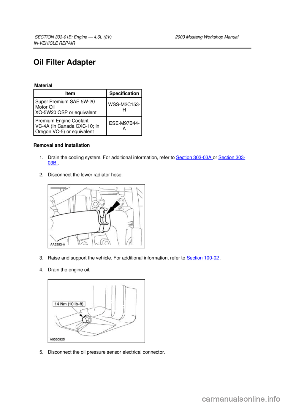 FORD MUSTANG 2003  Workshop Manual IN-
VEHICLE REPAIR 
Oil Filter Adapter 
Removal and Installation  1. Drain the cooling system. For additional information, refer to  Section 303 - 03A  or 
Section 303 -
03B  . 
2. Disconnect the lowe