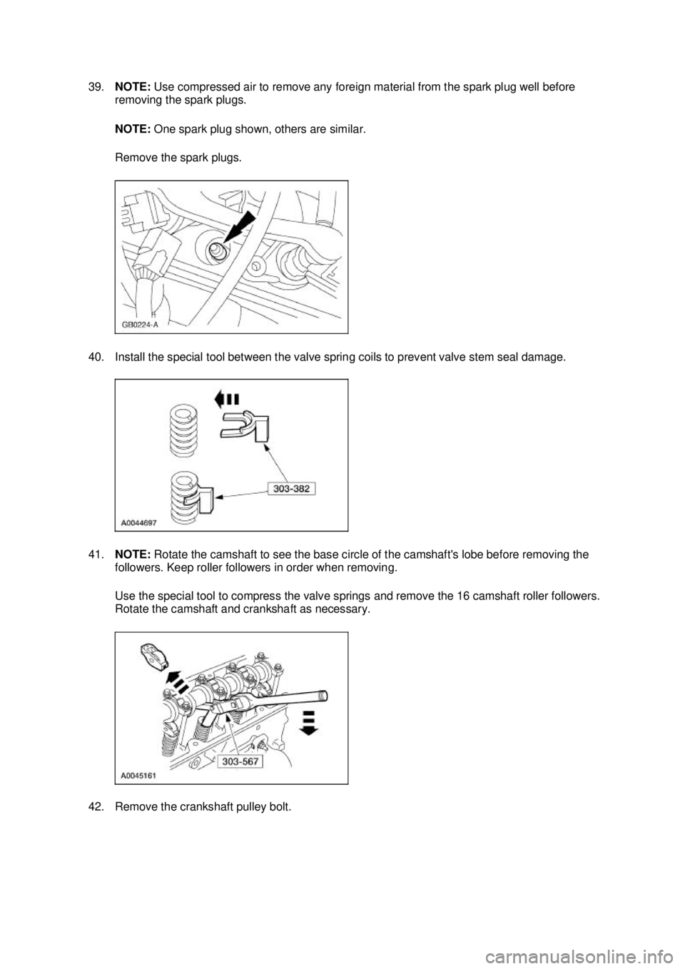 FORD MUSTANG 2003  Workshop Manual 39.
NOTE:  Use compressed air to remove any foreign material from the spark plug well before 
removing the spark plugs. 
NOTE:  One spark plug shown, others are similar. 
Remove the spark plugs. 
40. 