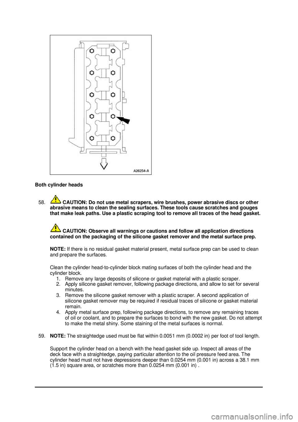 FORD MUSTANG 2003  Workshop Manual Both cylinder heads 
58.  CAUTION: Do not use metal scrapers, wire brushes, power abrasive discs or other 
abrasive means to clean the sealing surfaces. These tools cause scratches and gouges 
that ma