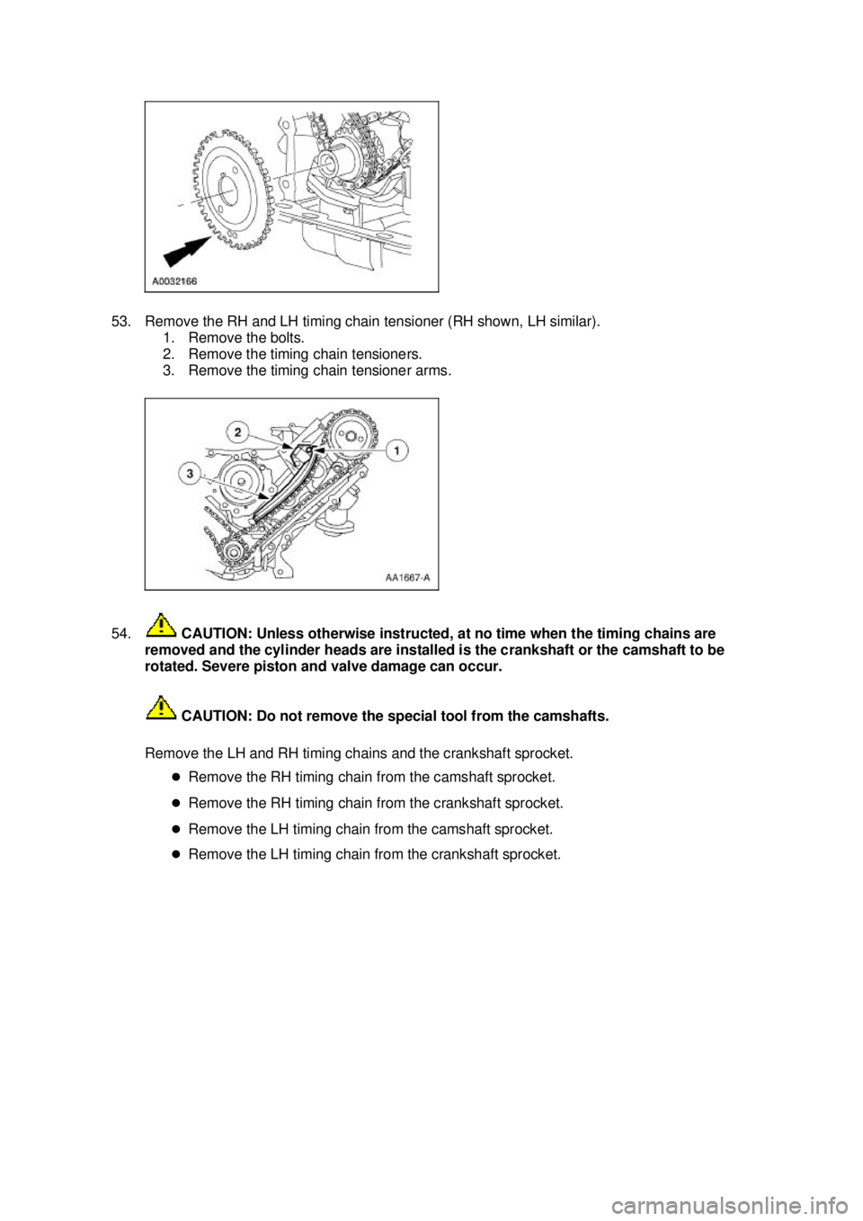 FORD MUSTANG 2003  Workshop Manual 53. Remove the RH and LH timing chain tensioner (RH shown, LH similar). 
1. Remove the bolts. 
2. Remove the timing chain tensioners. 
3. Remove the timing chain tensioner arms. 
54.  CAUTION: Unless 