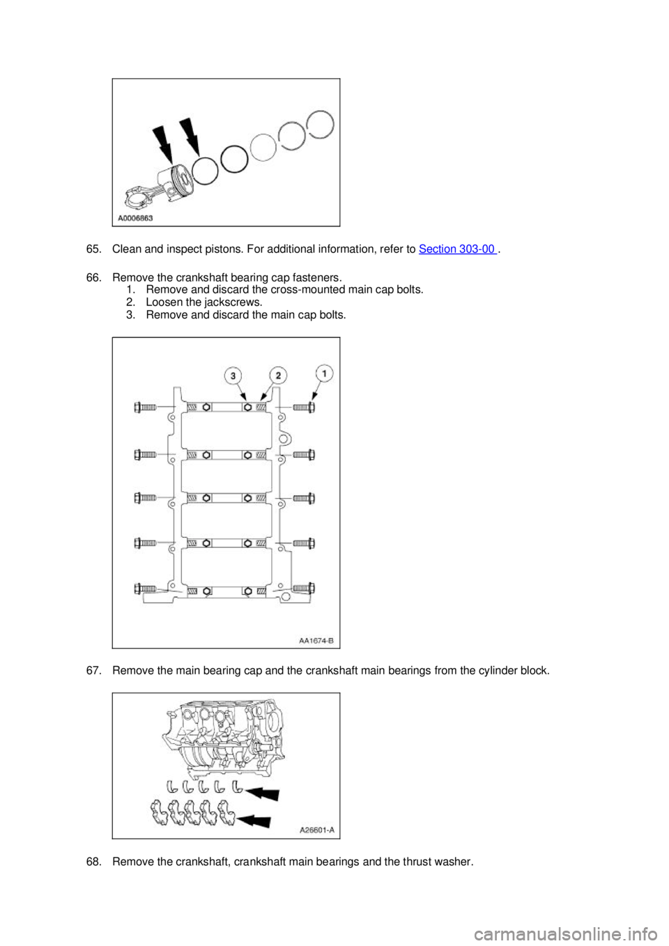 FORD MUSTANG 2003  Workshop Manual 65. Clean and inspect pistons. For additional information, refer to 
Section 303 - 00  . 
66. Remove the crankshaft bearing cap fasteners.  1. Remove and discard the cross- mounted main cap bolts. 
2.