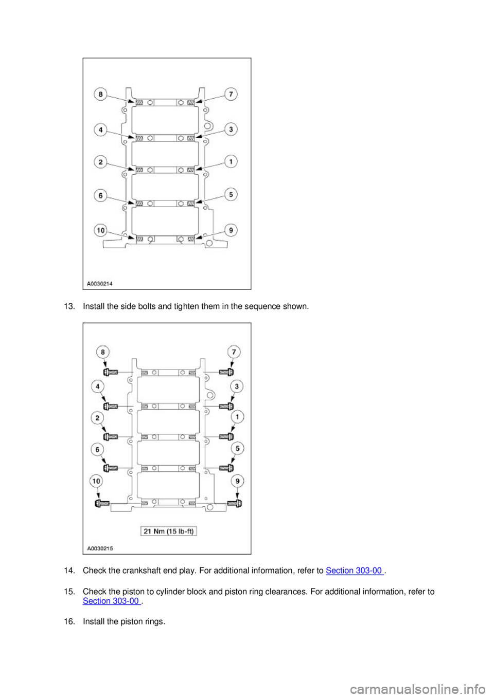 FORD MUSTANG 2003  Workshop Manual 13. Install the side bolts and tighten them in the sequence shown. 
14. Check the crankshaft end play. For additional information, refer to Section 303
- 00  . 
15. Check the piston to cylinder block 