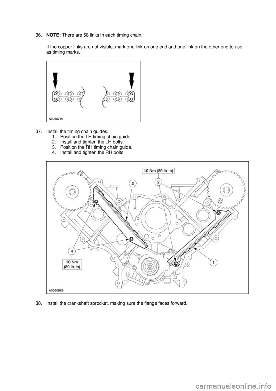 FORD MUSTANG 2003  Workshop Manual 36.
NOTE:  There are 58 links in each timing chain. 
If the copper links are not visible, mark one link on one end and one link on the other end to use 
as timing marks. 
37. Install the timing chain 