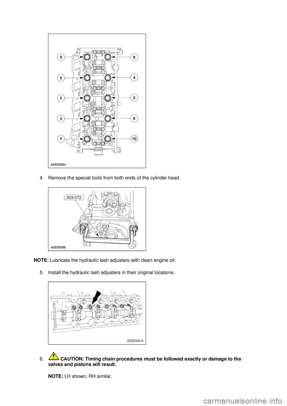 FORD MUSTANG 2003  Workshop Manual 4. Remove the special tools from both ends of the cylinder head. 
NOTE:  Lubricate the hydraulic lash adjusters with clean engine oil. 
5. Install the hydraulic lash adjusters in their original locati