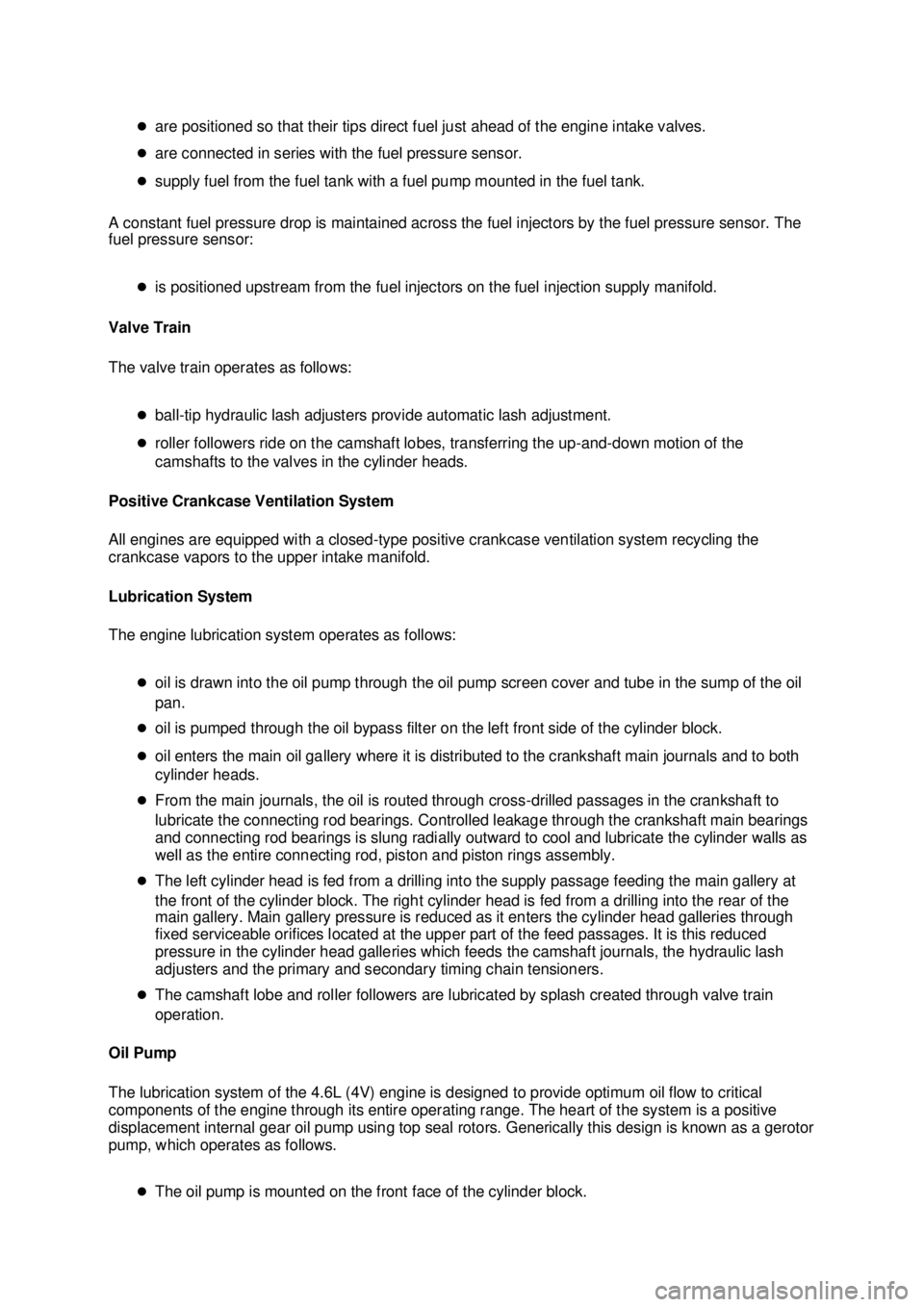 FORD MUSTANG 2003  Workshop Manual �z
are positioned so that their tips direct fuel just ahead of the engine intake valves. 
�z are connected in series with the fuel pressure sensor. 
�z supply fuel from the fuel tank with a fuel pump 