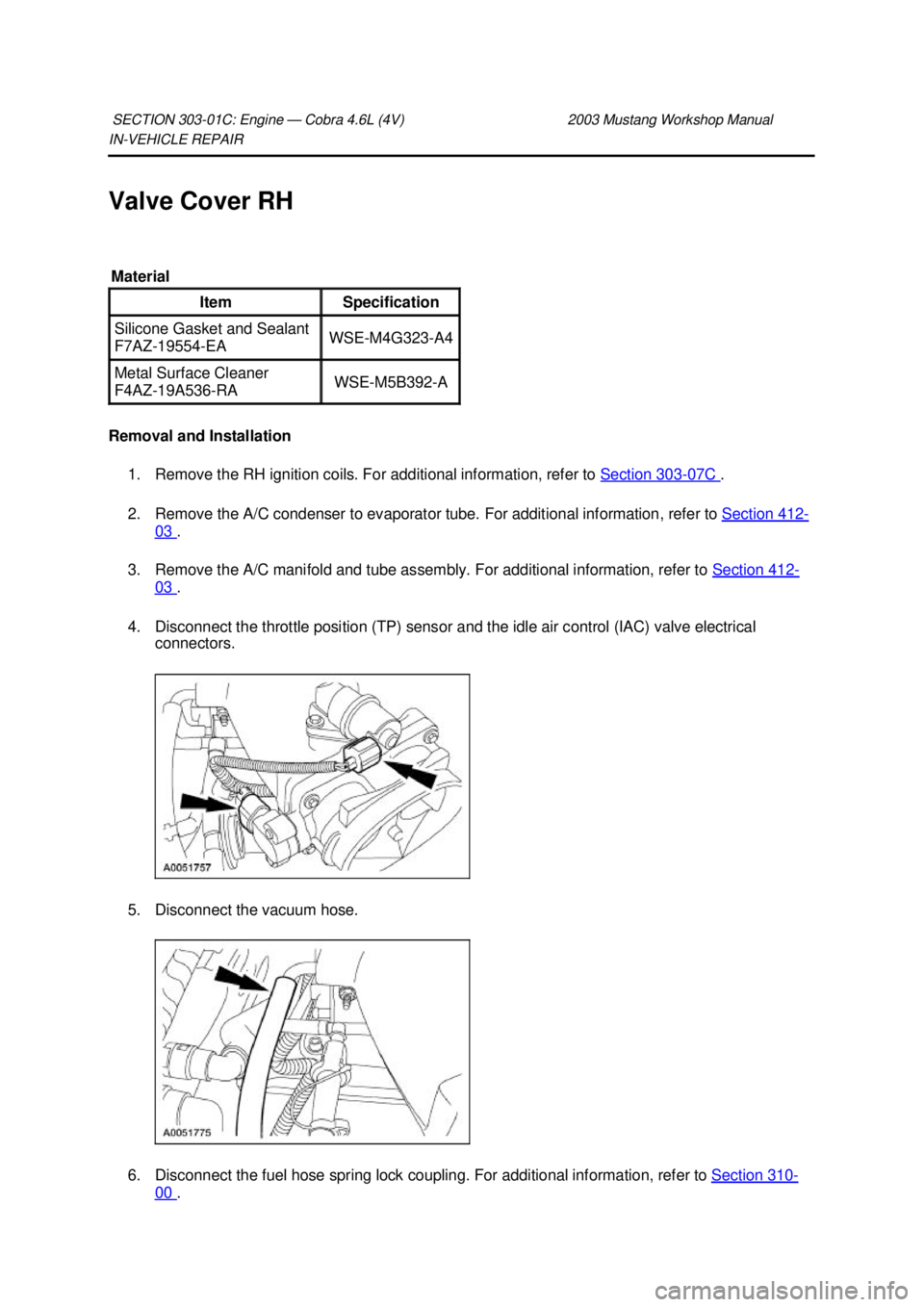 FORD MUSTANG 2003  Workshop Manual IN-
VEHICLE REPAIR 
Valve Cover RH 
Removal and Installation  1. Remove the RH ignition coils. For additional information, refer to  Section 303 - 07C  . 
2. Remove the A/C condenser to evaporator tub