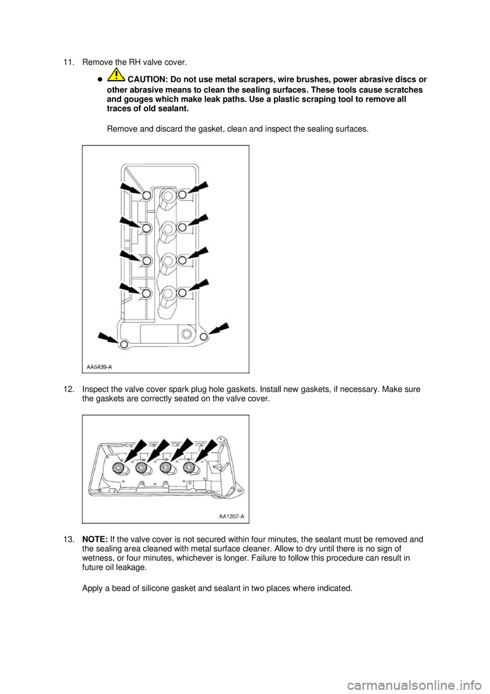 FORD MUSTANG 2003  Workshop Manual 11. Remove the RH valve cover. 
�z CAUTION: Do not use metal scrapers, wire brushes, power abrasive discs or 
other abrasive means to clean the sealing surfaces. These tools cause scratches 
and gouge