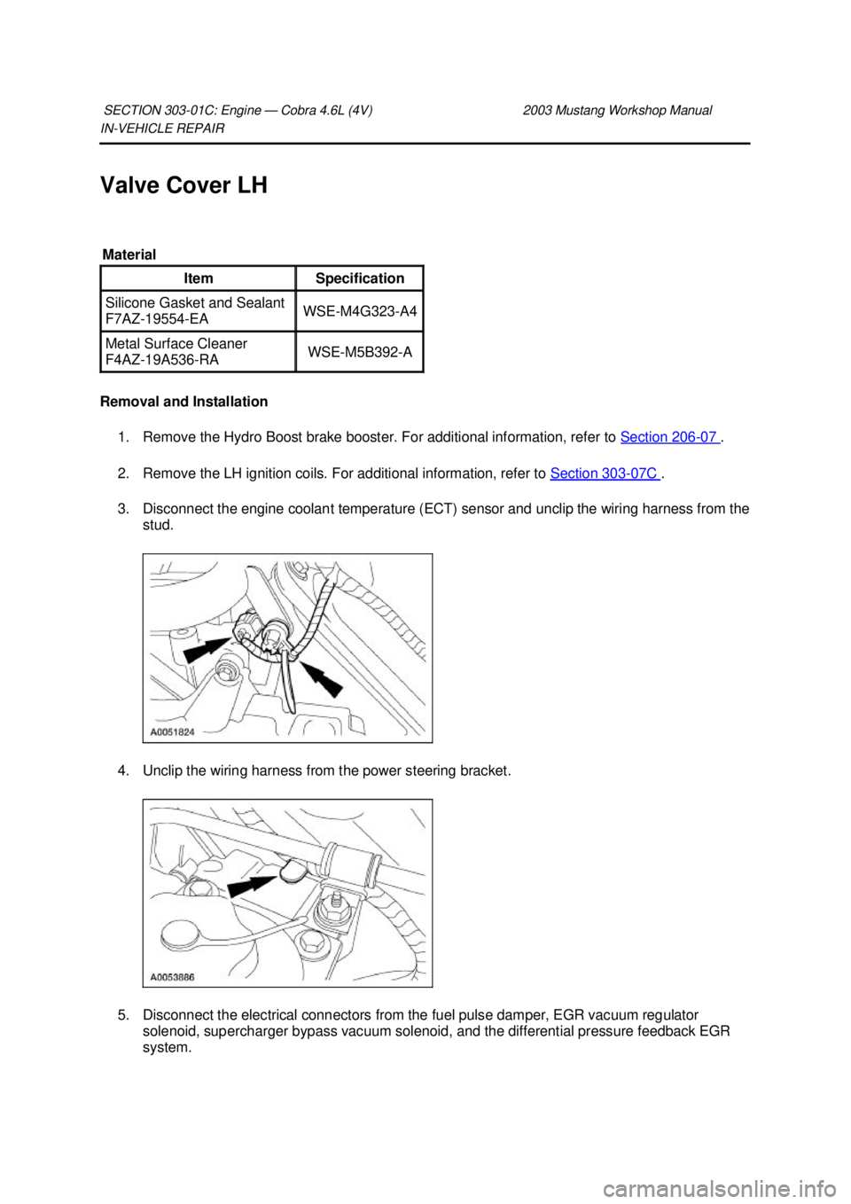 FORD MUSTANG 2003  Workshop Manual IN-
VEHICLE REPAIR 
Valve Cover LH 
Removal and Installation  1. Remove the Hydro Boost brake booster. For additional information, refer to  Section 206 - 07  . 
2. Remove the LH ignition coils. For a