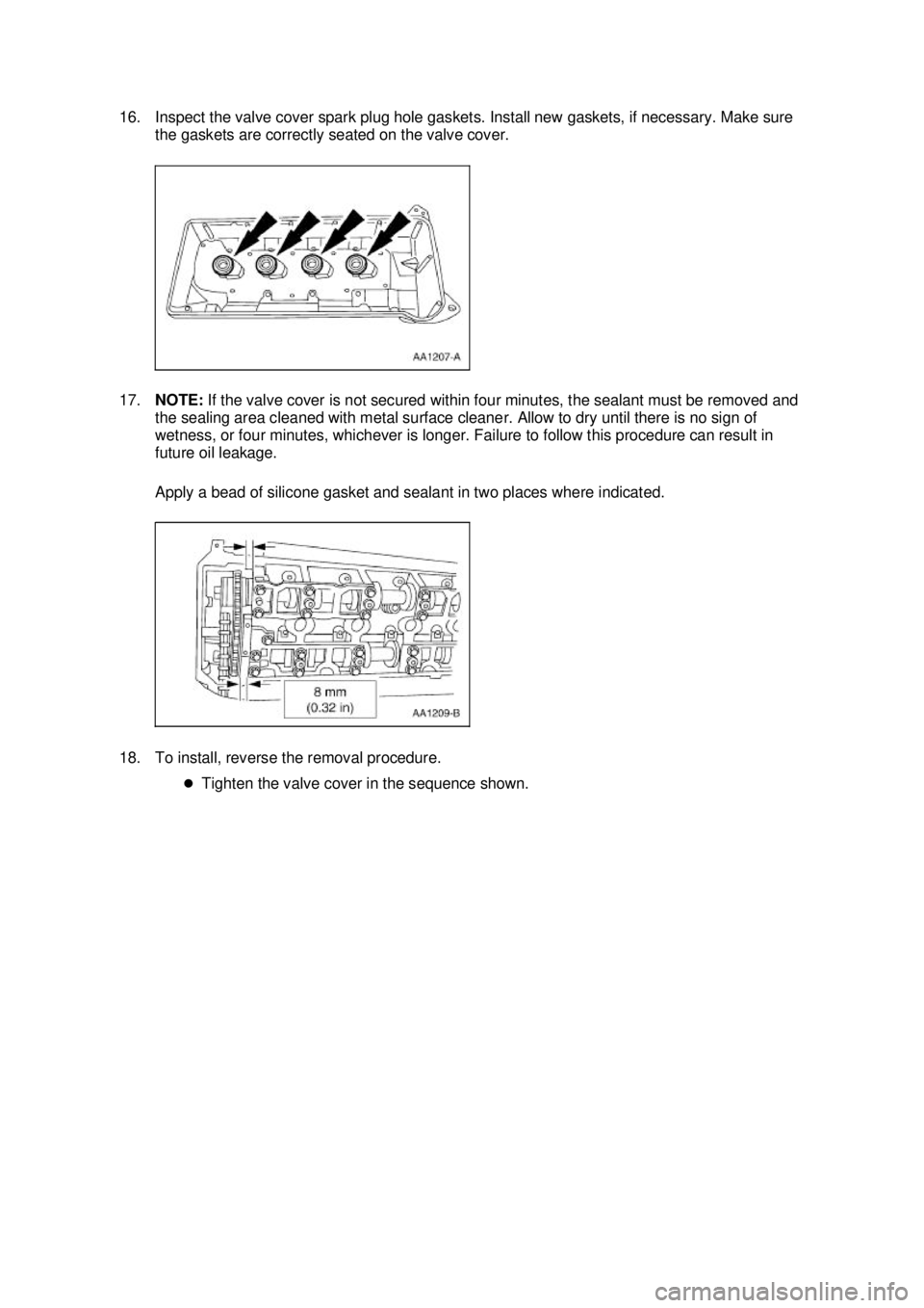 FORD MUSTANG 2003  Workshop Manual 16. Inspect the valve cover spark plug hole gaskets. Install new gaskets, if necessary. Make sure 
the gaskets are correctly seated on the valve cover. 
17. NOTE:  If the valve cover is not secured wi