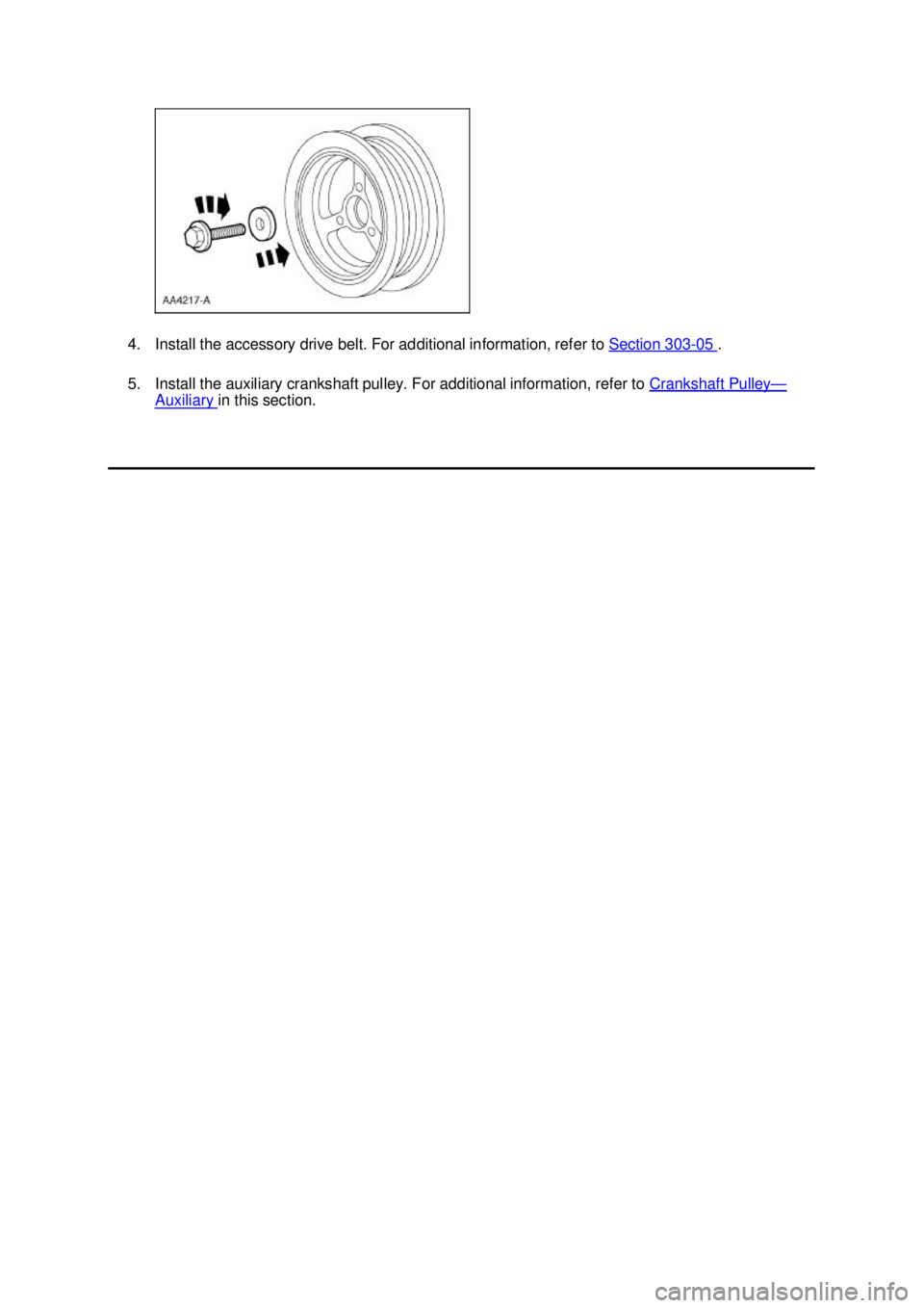 FORD MUSTANG 2003  Workshop Manual 4. Install the accessory drive belt. For additional information, refer to 
Section 303 - 05  . 
5. Install the auxiliary crankshaft pulley. For additional information, refer to  Crankshaft Pulley —
