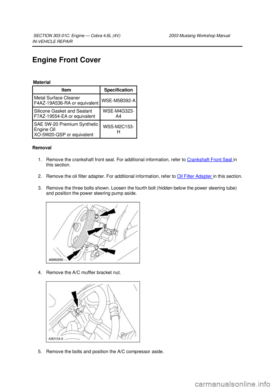 FORD MUSTANG 2003  Workshop Manual IN-
VEHICLE REPAIR 
Engine Front Cover 
Removal  1. Remove the crankshaft front seal. For additional information, refer to  Crankshaft Front Seal  in 
this section. 
2. Remove the oil filter adapter. 