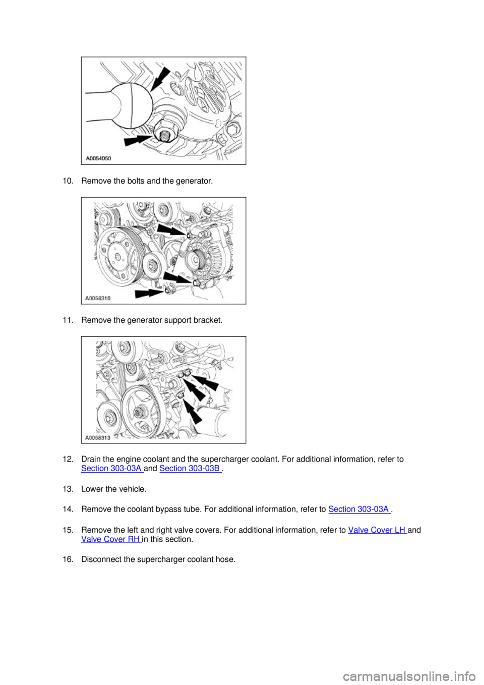 FORD MUSTANG 2003  Workshop Manual 10. Remove the bolts and the generator. 
11. Remove the generator support bracket. 
12. Drain the engine coolant and the supercharger coolant. For additional information, refer to 
Section 303 - 03A  