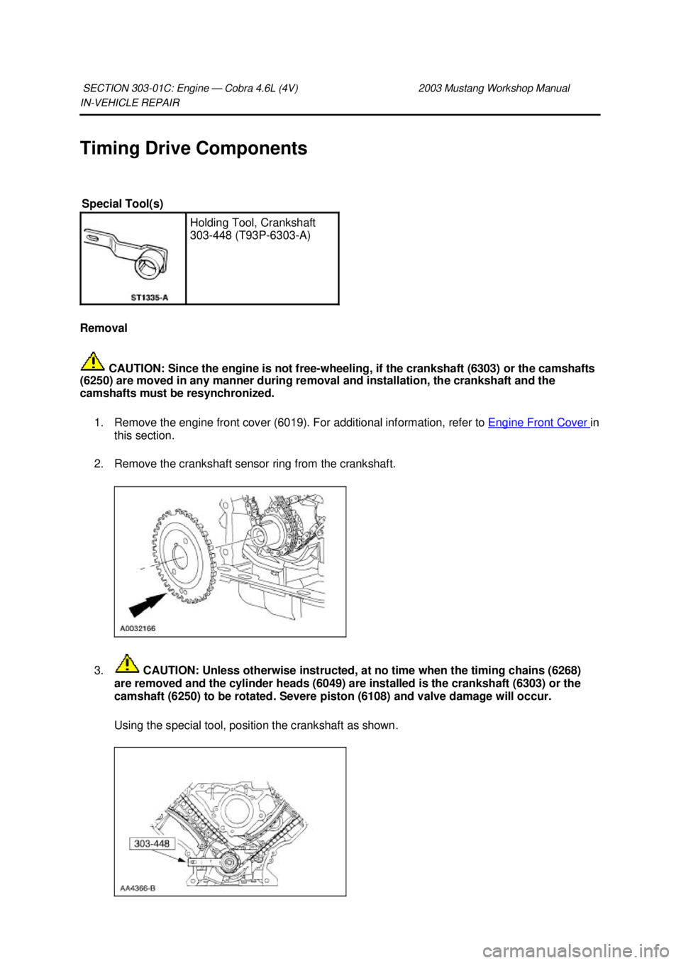 FORD MUSTANG 2003  Workshop Manual IN-
VEHICLE REPAIR 
Timing Drive Components 
Removal   CAUTION: Since the engine is not free- wheeling, if the crankshaft (6303) or the camshafts 
(6250) are moved in any manner during removal and ins