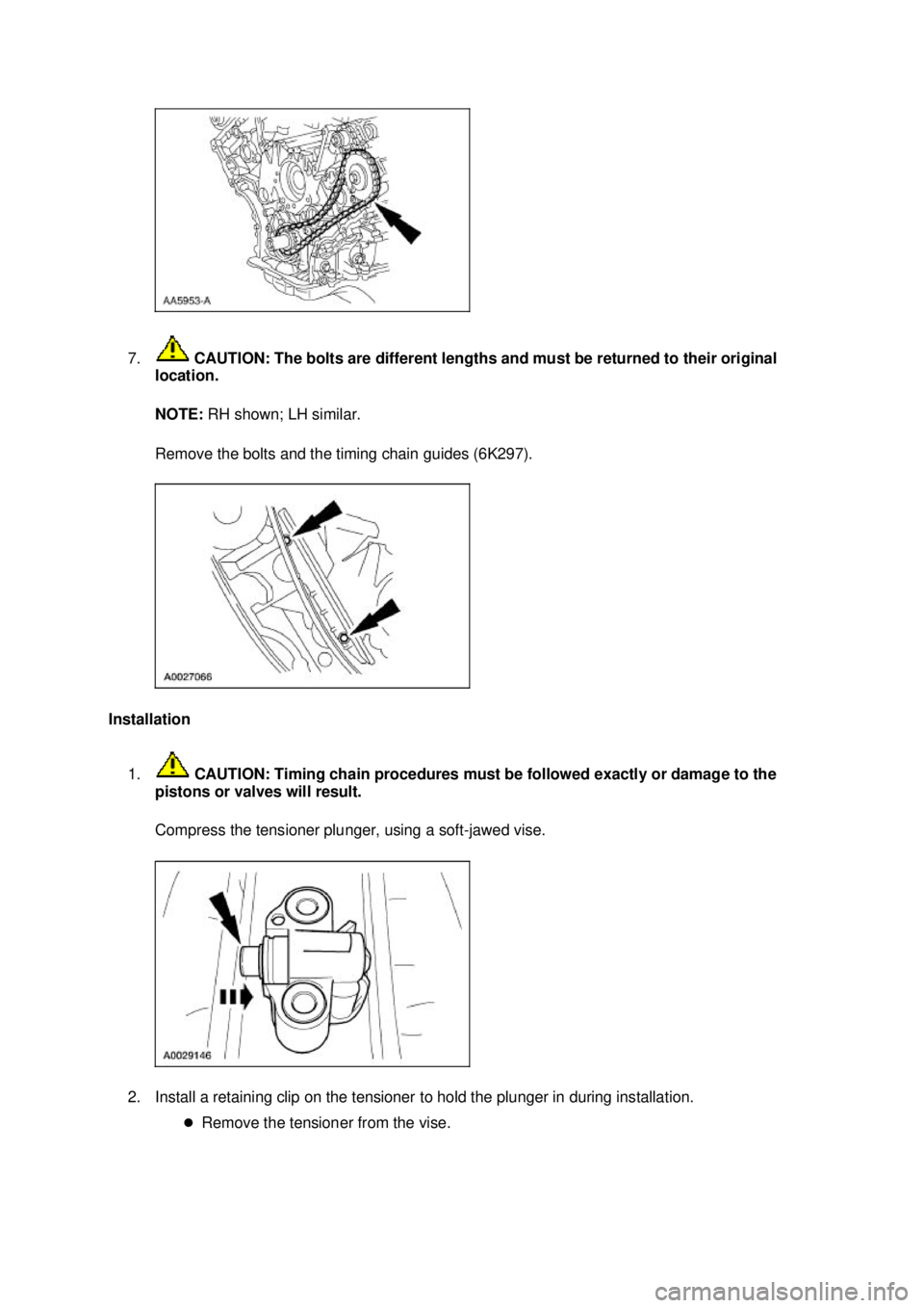 FORD MUSTANG 2003  Workshop Manual 7.
 CAUTION: The bolts are different lengths and must be returned to their original 
location. 
NOTE:  RH shown; LH similar. 
Remove the bolts and the timing chain guides (6K297). 
Installation  1.  C
