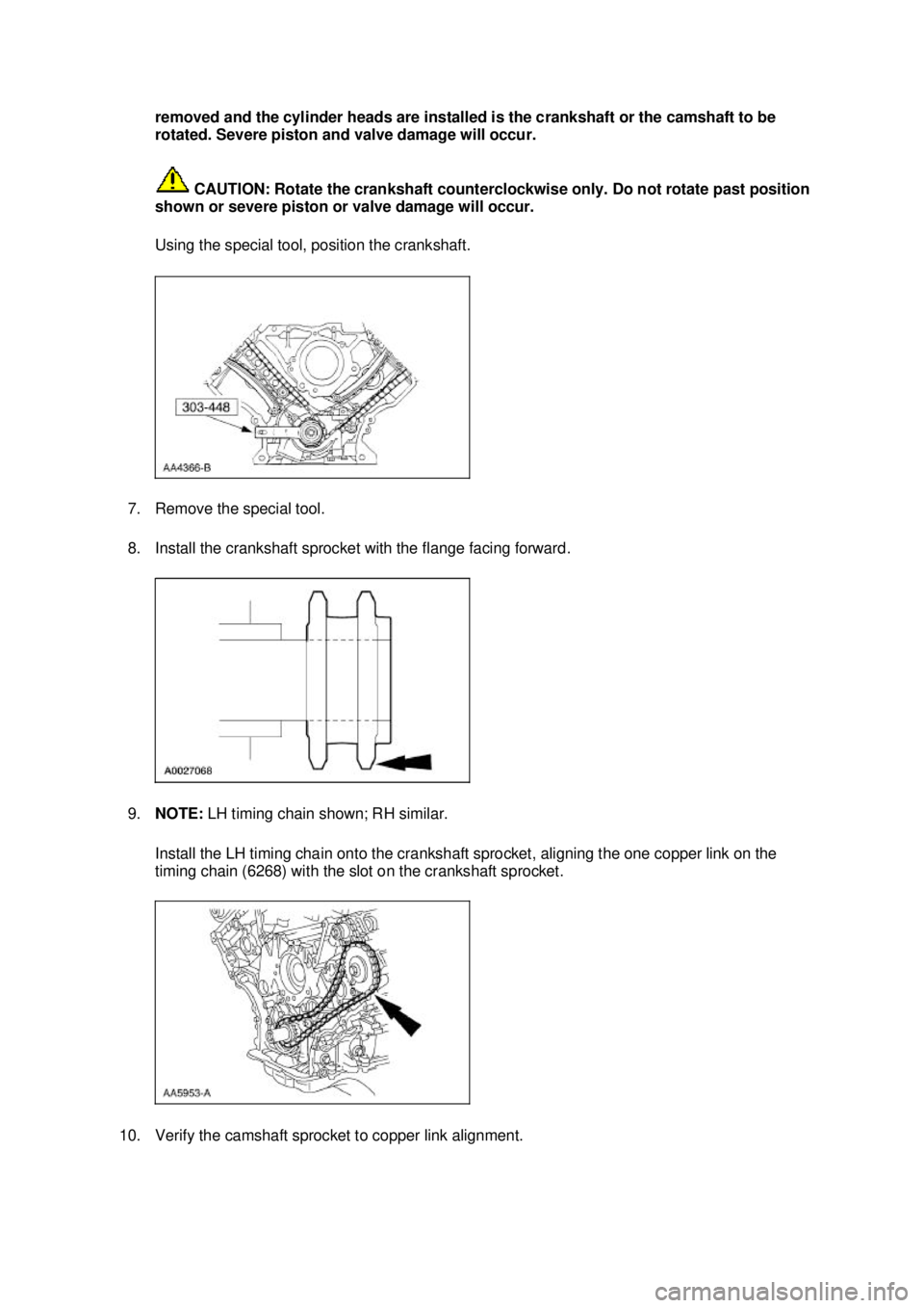 FORD MUSTANG 2003  Workshop Manual removed and the cylinder heads are installed is the crankshaft or the camshaft to be 
rotated. Severe piston and valve damage will occur. 
 CAUTION: Rotate the crankshaft counterclockwise only. Do not