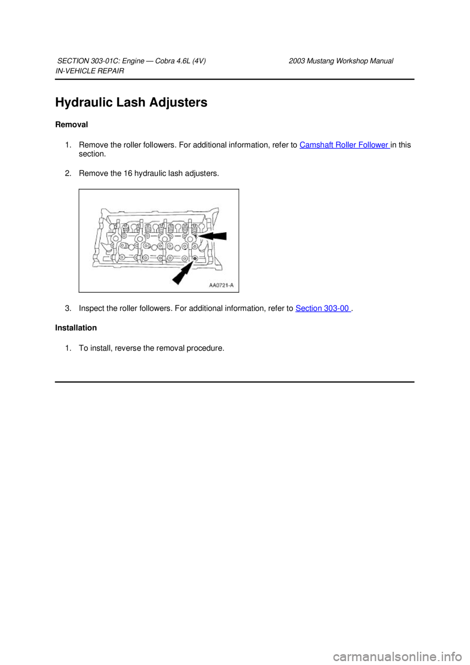 FORD MUSTANG 2003  Workshop Manual IN-
VEHICLE REPAIR 
Hydraulic Lash Adjusters 
Removal  1. Remove the roller followers. For additional information, refer to  Camshaft Roller Follower  in this 
section. 
2. Remove the 16 hydraulic las