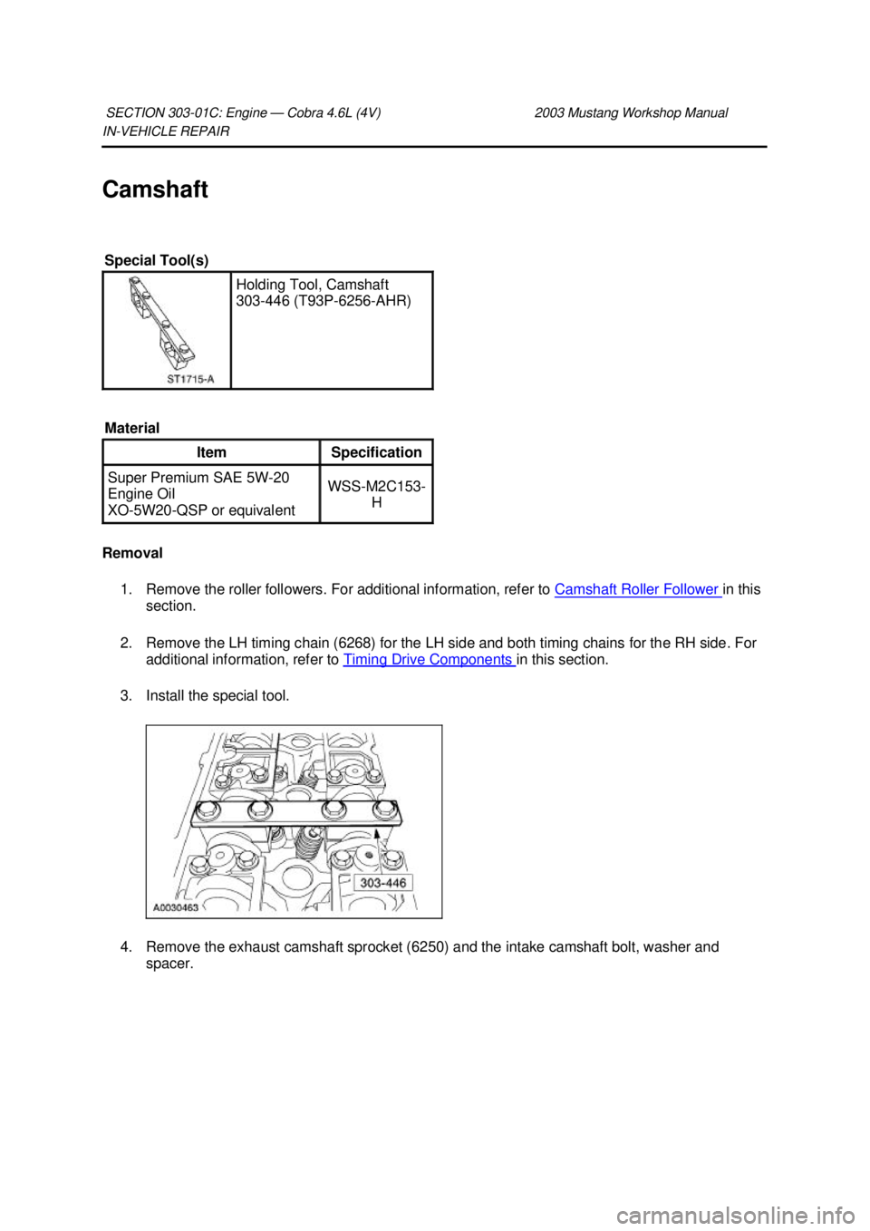 FORD MUSTANG 2003  Workshop Manual IN-
VEHICLE REPAIR 
Camshaft 
Removal  1. Remove the roller followers. For additional information, refer to  Camshaft Roller Follower  in this 
section. 
2. Remove the LH timing chain (6268) for the L