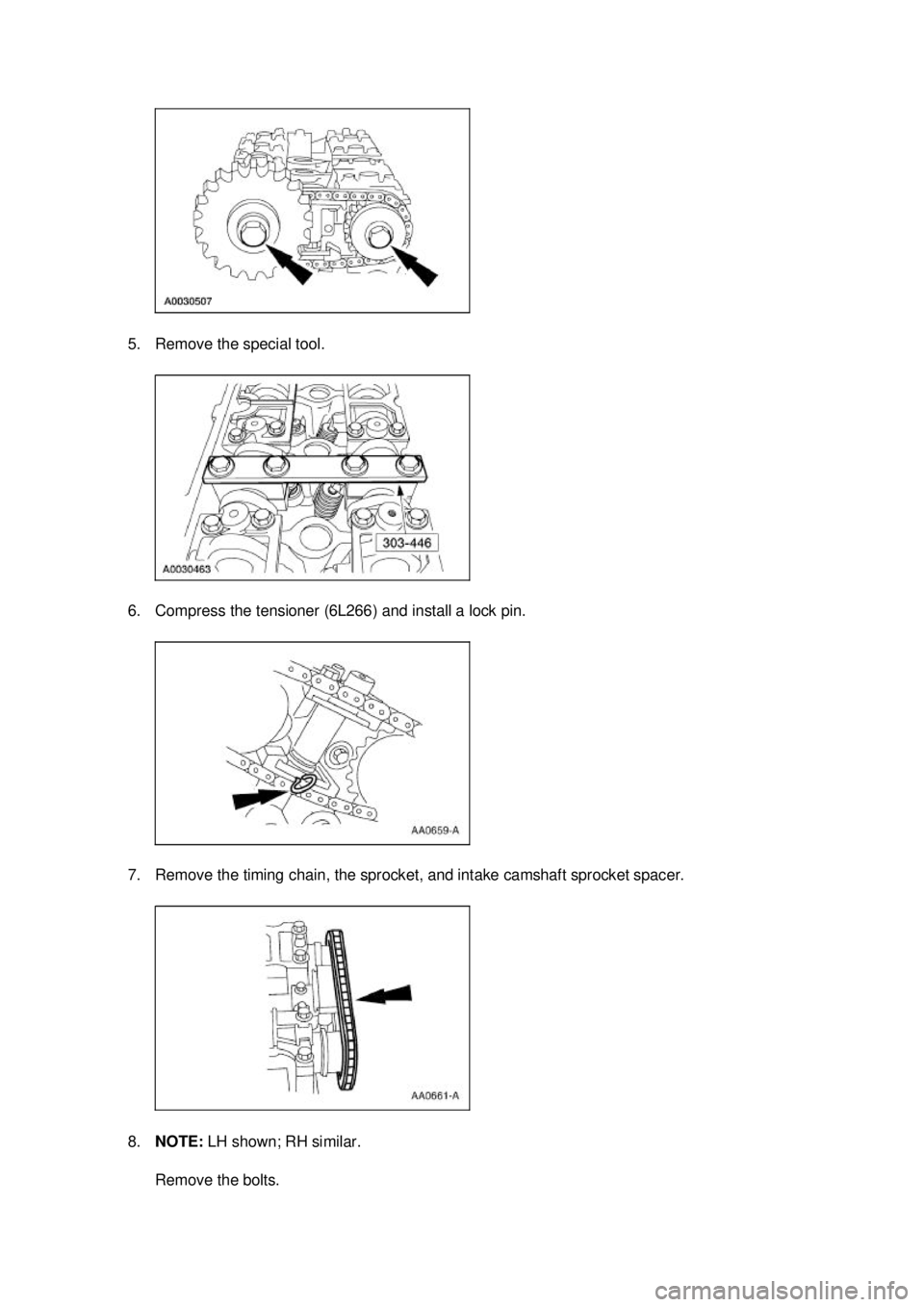 FORD MUSTANG 2003  Workshop Manual 5. Remove the special tool. 
6. Compress the tensioner (6L266) and install a lock pin. 
7. Remove the timing chain, the sprocket, and intake camshaft sprocket spacer. 
8.
NOTE:  LH shown; RH similar. 