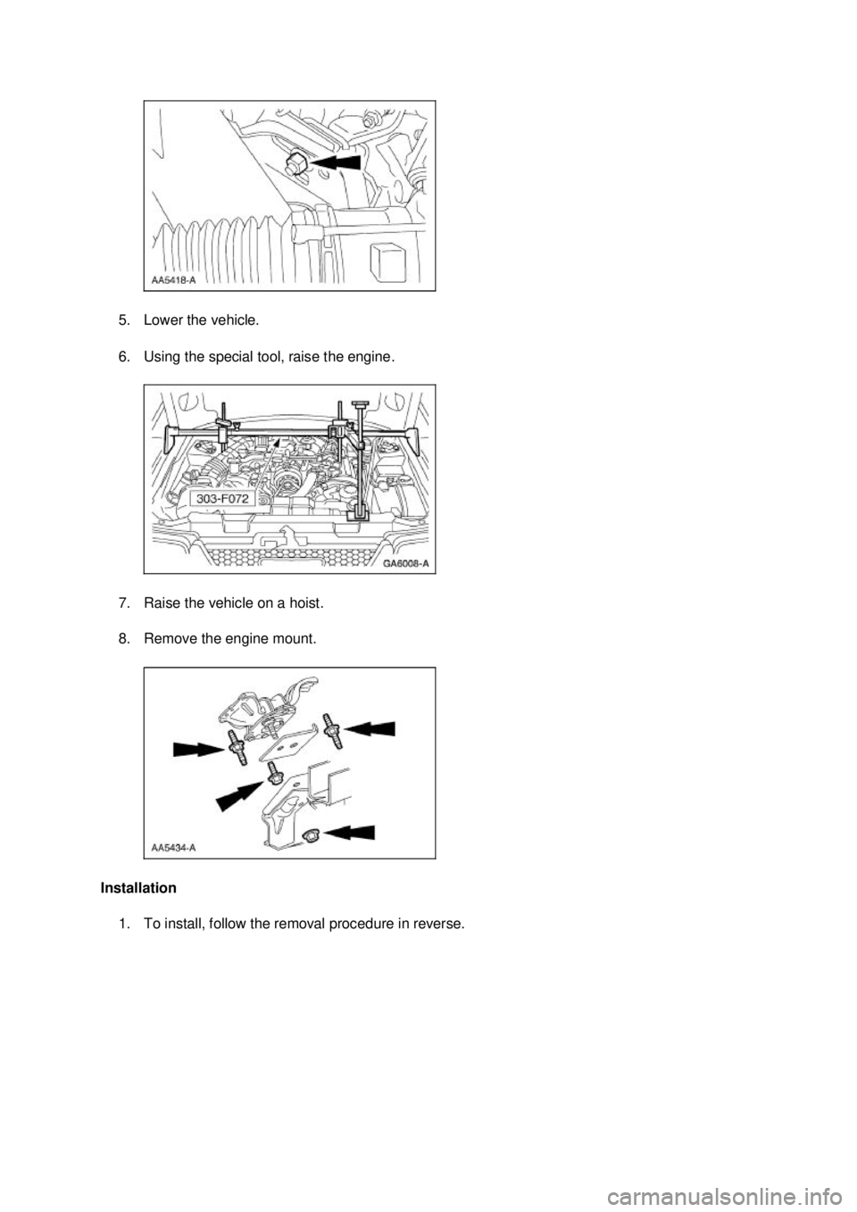 FORD MUSTANG 2003  Workshop Manual 5. Lower the vehicle. 
6. Using the special tool, raise the engine. 
7. Raise the vehicle on a hoist. 
8. Remove the engine mount. 
Installation  1. To install, follow the removal procedure in reverse