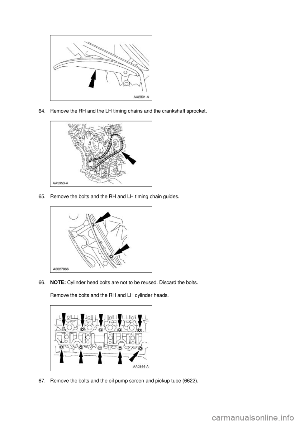 FORD MUSTANG 2003  Workshop Manual 64. Remove the RH and the LH timing chains and the crankshaft sprocket. 
65. Remove the bolts and the RH and LH timing chain guides. 
66.
NOTE:  Cylinder head bolts are not to be reused. Discard the b