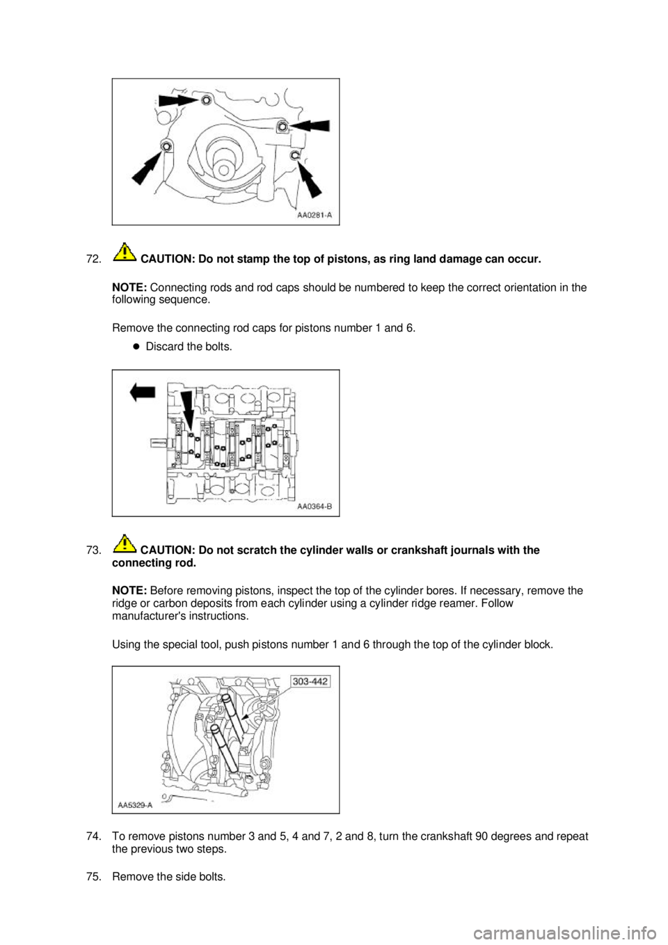 FORD MUSTANG 2003  Workshop Manual 72.
 CAUTION: Do not stamp the top of pistons, as ring land damage can occur. 
NOTE:  Connecting rods and rod caps should be numbered to keep the correct orientation in the 
following sequence. 
Remov