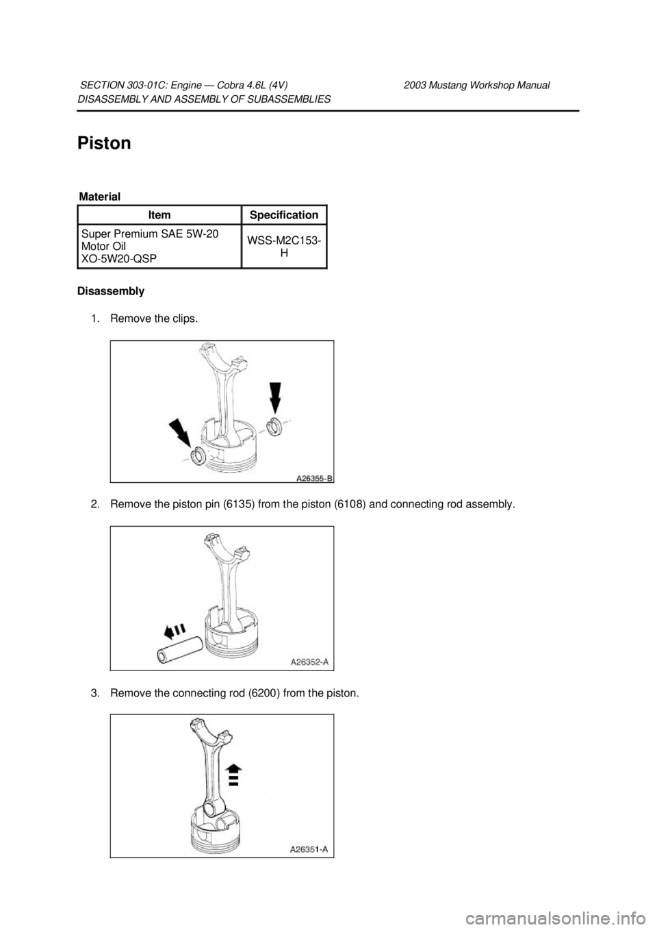 FORD MUSTANG 2003  Workshop Manual DISASSEMBLY AND ASSEMBLY OF SUBASSEMBLIES 
Piston 
Disassembly 
1. Remove the clips. 
2. Remove the piston pin (6135) from the piston (6108) and connecting rod assembly. 
3. Remove the connecting rod 
