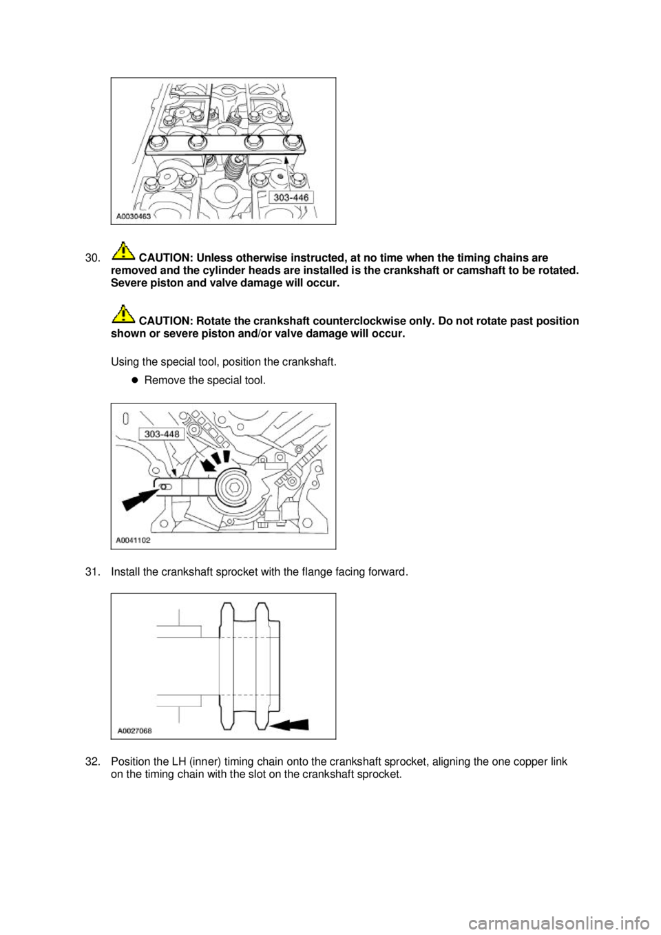FORD MUSTANG 2003  Workshop Manual 30.
 CAUTION: Unless otherwise instructed, at no time when the timing chains are 
removed and the cylinder heads are installed is the crankshaft or camshaft to be rotated. 
Severe piston and valve dam