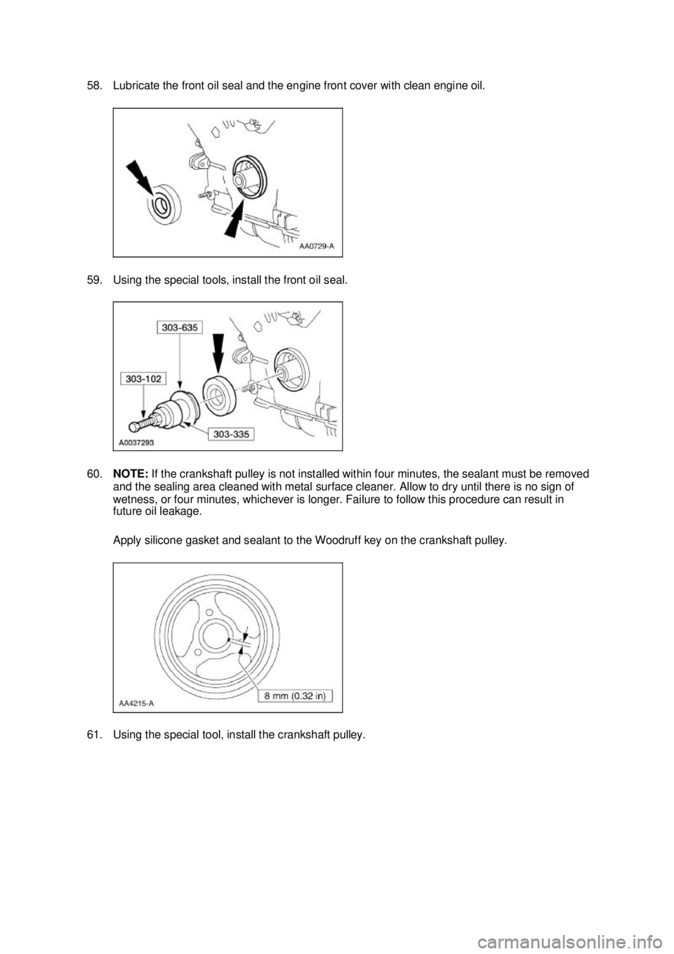 FORD MUSTANG 2003  Workshop Manual 58. Lubricate the front oil seal and the engine front cover with clean engine oil. 
59. Using the special tools, install the front oil seal. 
60.
NOTE:  If the crankshaft pulley is not installed withi