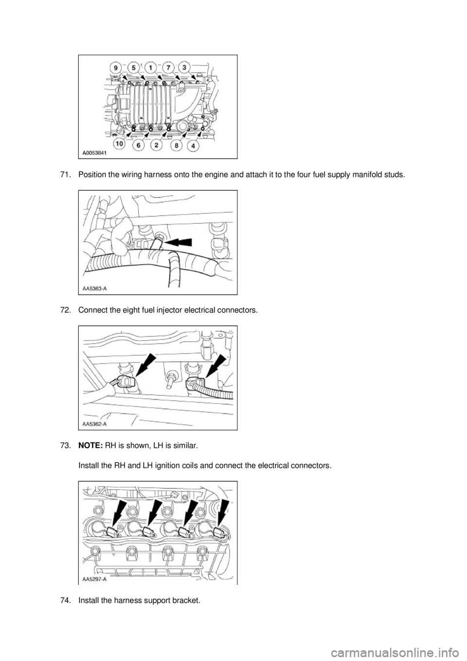 FORD MUSTANG 2003  Workshop Manual 71. Position the wiring harness onto the engine and attach it to the four fuel supply manifold studs. 
72. Connect the eight fuel injector electrical connectors. 
73.
NOTE:  RH is shown, LH is similar