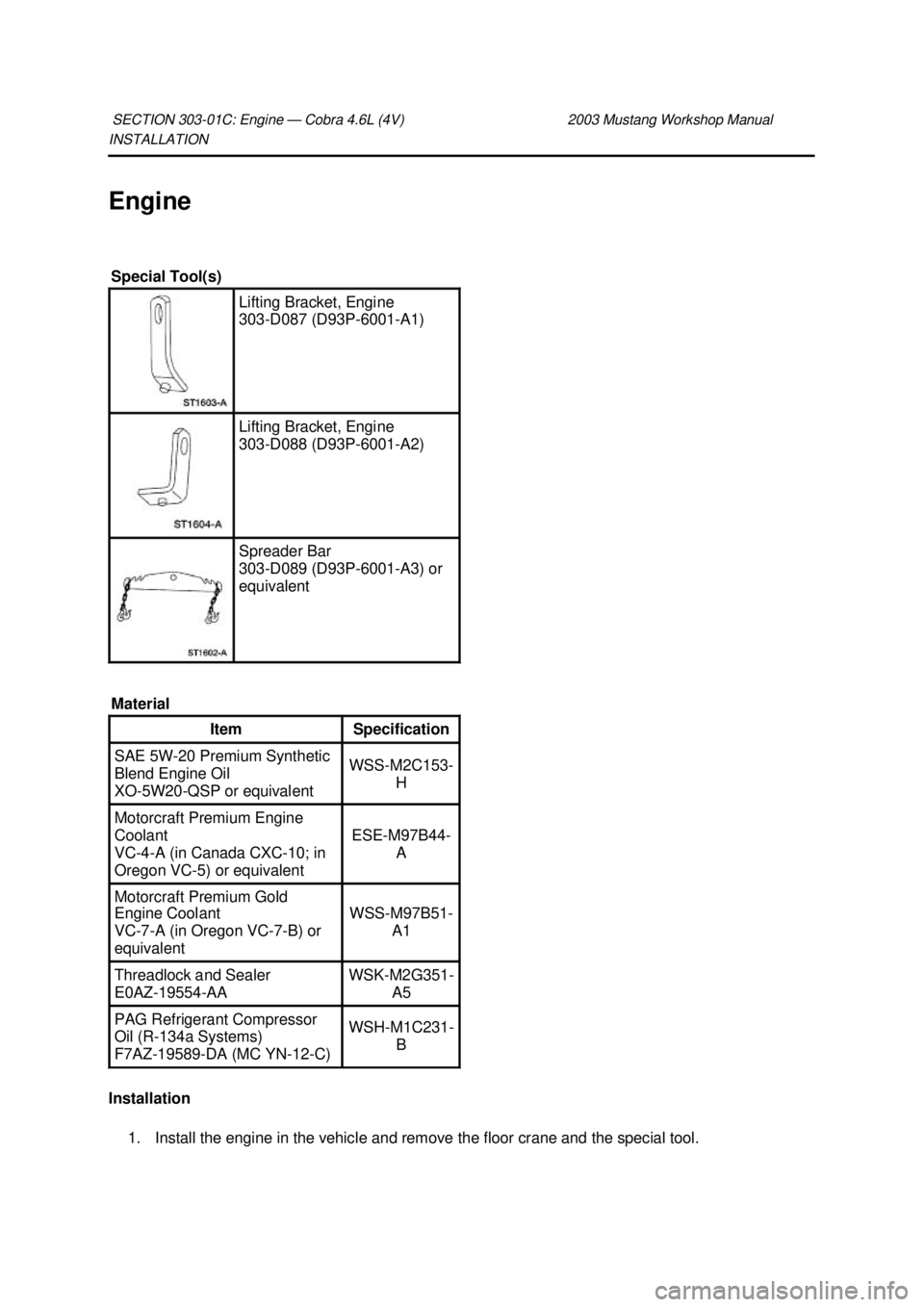 FORD MUSTANG 2003  Workshop Manual INSTALLATION 
Engine 
Installation 
1. Install the engine in the vehicle and remove the floor crane and the special tool. 
SECTION 303-
01C: Engine — Cobra 4.6L (4V)  2003 Mustang Workshop Manual Sp
