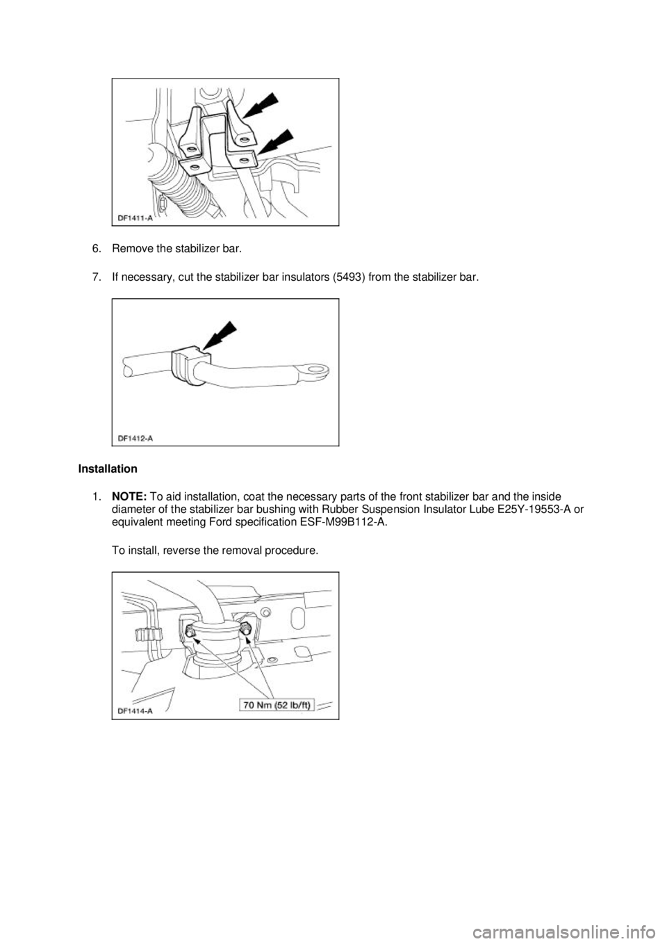 FORD MUSTANG 2003  Workshop Manual 6. Remove the stabilizer bar. 
7. If necessary, cut the stabilizer bar insulators (5493) from the stabilizer bar. 
Installation  1. NOTE:  To aid installation, coat the necessary parts of the front st