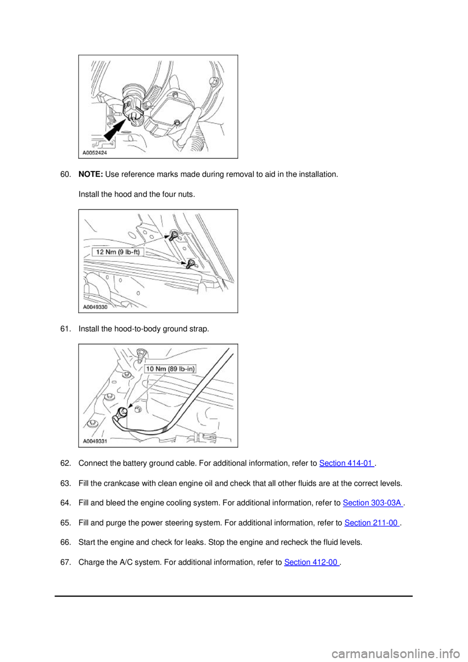 FORD MUSTANG 2003  Workshop Manual 60.
NOTE:  Use reference marks made during removal to aid in the installation. 
Install the hood and the four nuts. 
61. Install the hood- to-body ground strap. 
62. Connect the battery ground cable. 