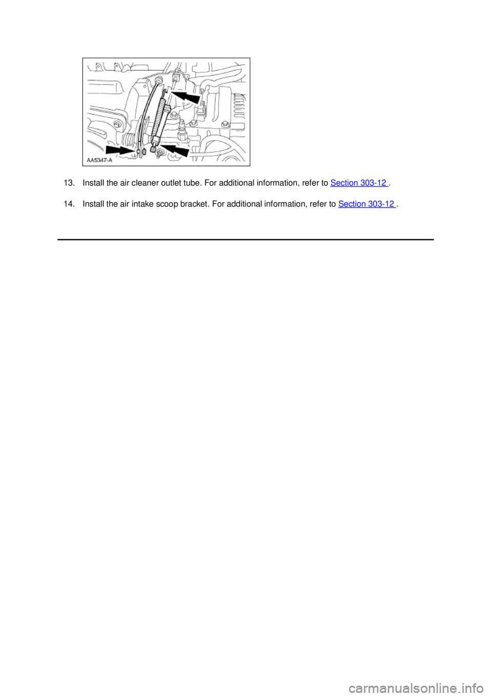 FORD MUSTANG 2003  Workshop Manual 13. Install the air cleaner outlet tube. For additional information, refer to 
Section 303 - 12  . 
14. Install the air intake scoop bracket. For additional information, refer to  Section 303 - 12  . 