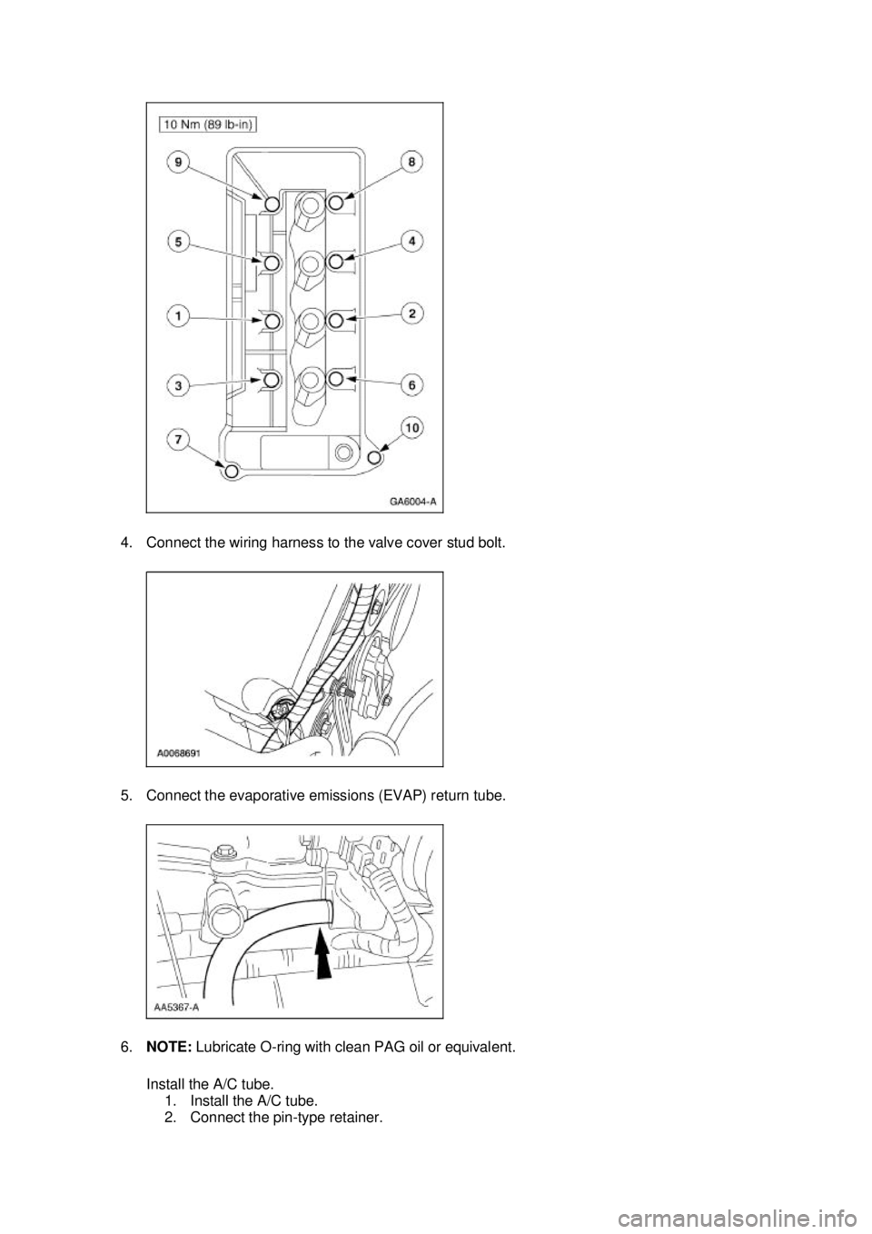 FORD MUSTANG 2003  Workshop Manual 4. Connect the wiring harness to the valve cover stud bolt. 
5. Connect the evaporative emissions (EVAP) return tube. 
6.
NOTE:  Lubricate O- ring with clean PAG oil or equivalent. 
Install the A/C tu
