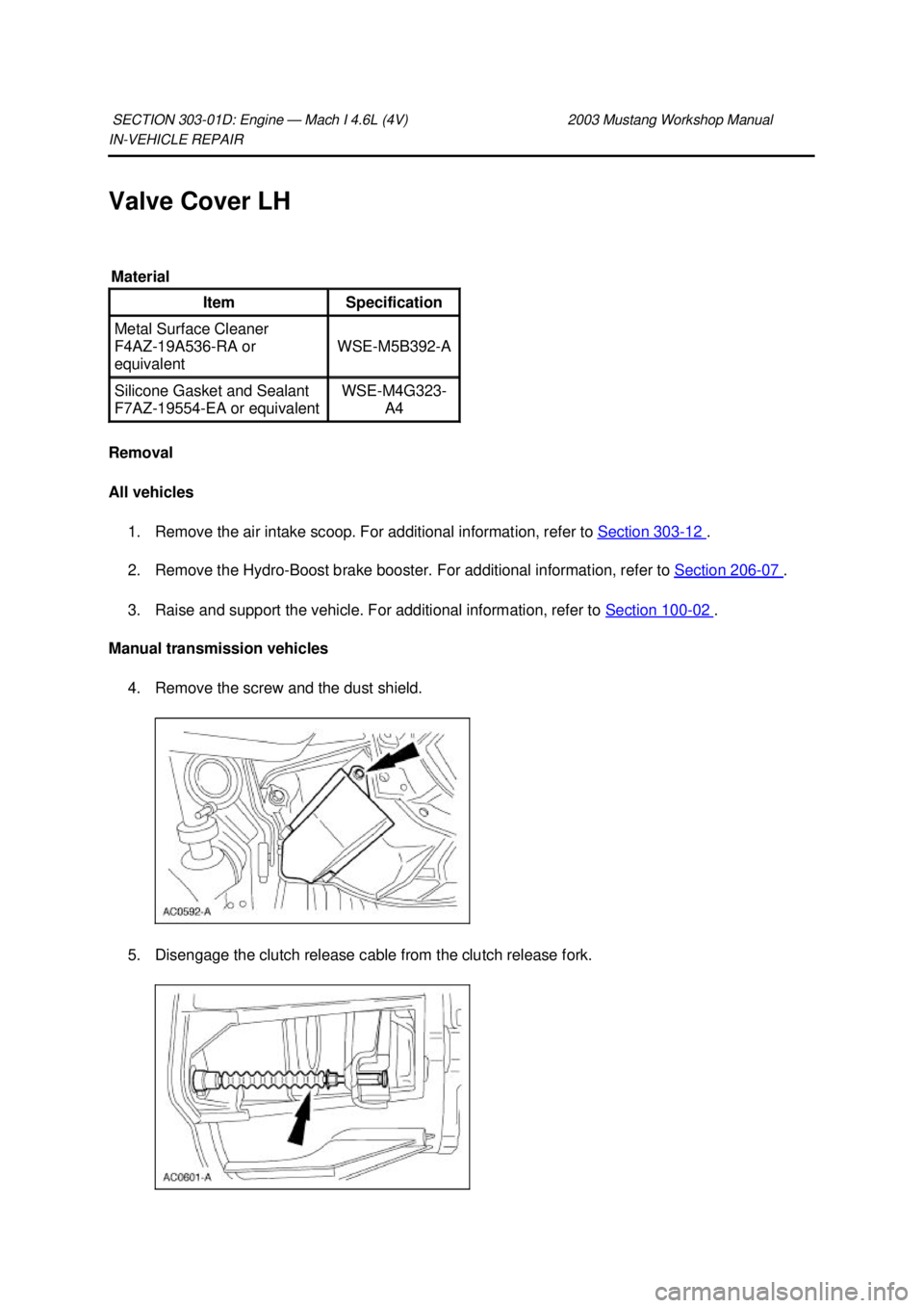 FORD MUSTANG 2003  Workshop Manual IN-
VEHICLE REPAIR 
Valve Cover LH 
Removal 
All vehicles  1. Remove the air intake scoop. For additional information, refer to  Section 303 - 12  . 
2. Remove the Hydro- Boost brake booster. For addi