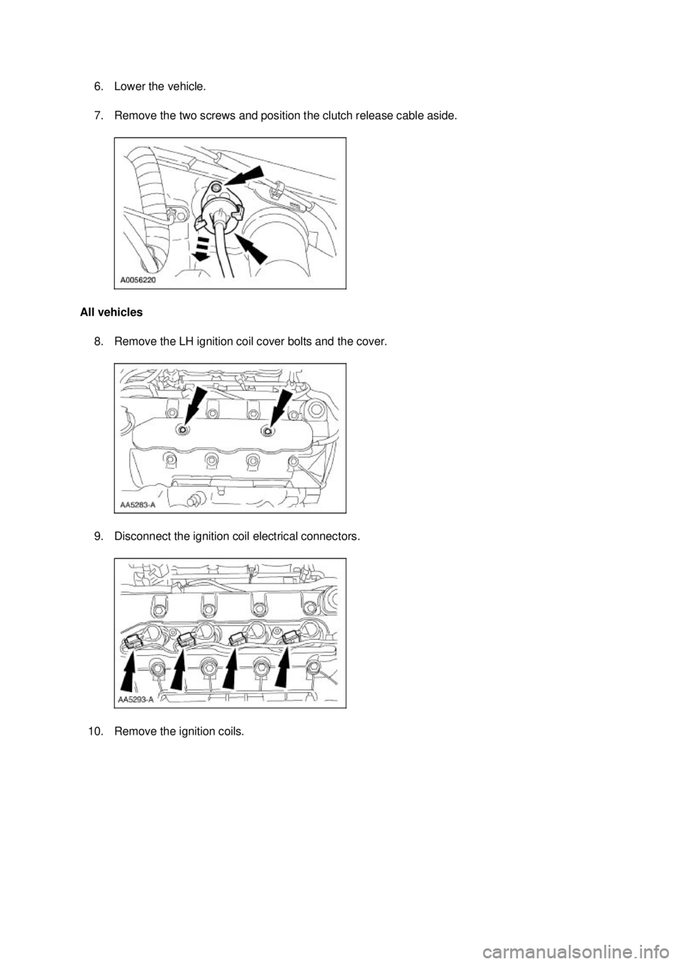 FORD MUSTANG 2003  Workshop Manual 6. Lower the vehicle. 
7. Remove the two screws and position the clutch release cable aside. 
All vehicles  8. Remove the LH ignition coil cover bolts and the cover. 
9. Disconnect the ignition coil e