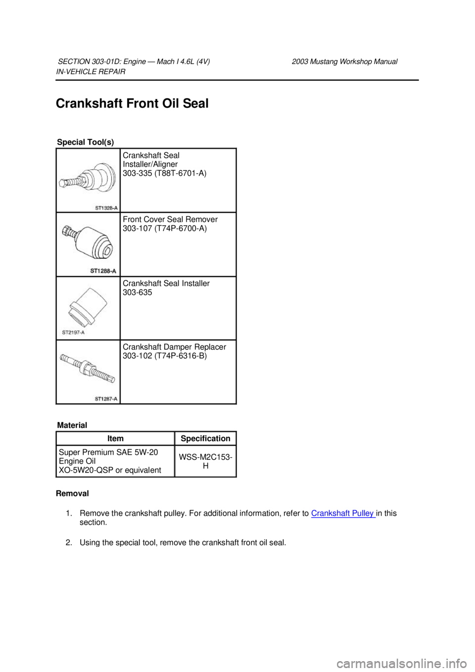 FORD MUSTANG 2003  Workshop Manual IN-
VEHICLE REPAIR 
Crankshaft Front Oil Seal 
Removal  1. Remove the crankshaft pulley. For additional information, refer to  Crankshaft Pulley  in this 
section.  2. Using the special tool, remove t