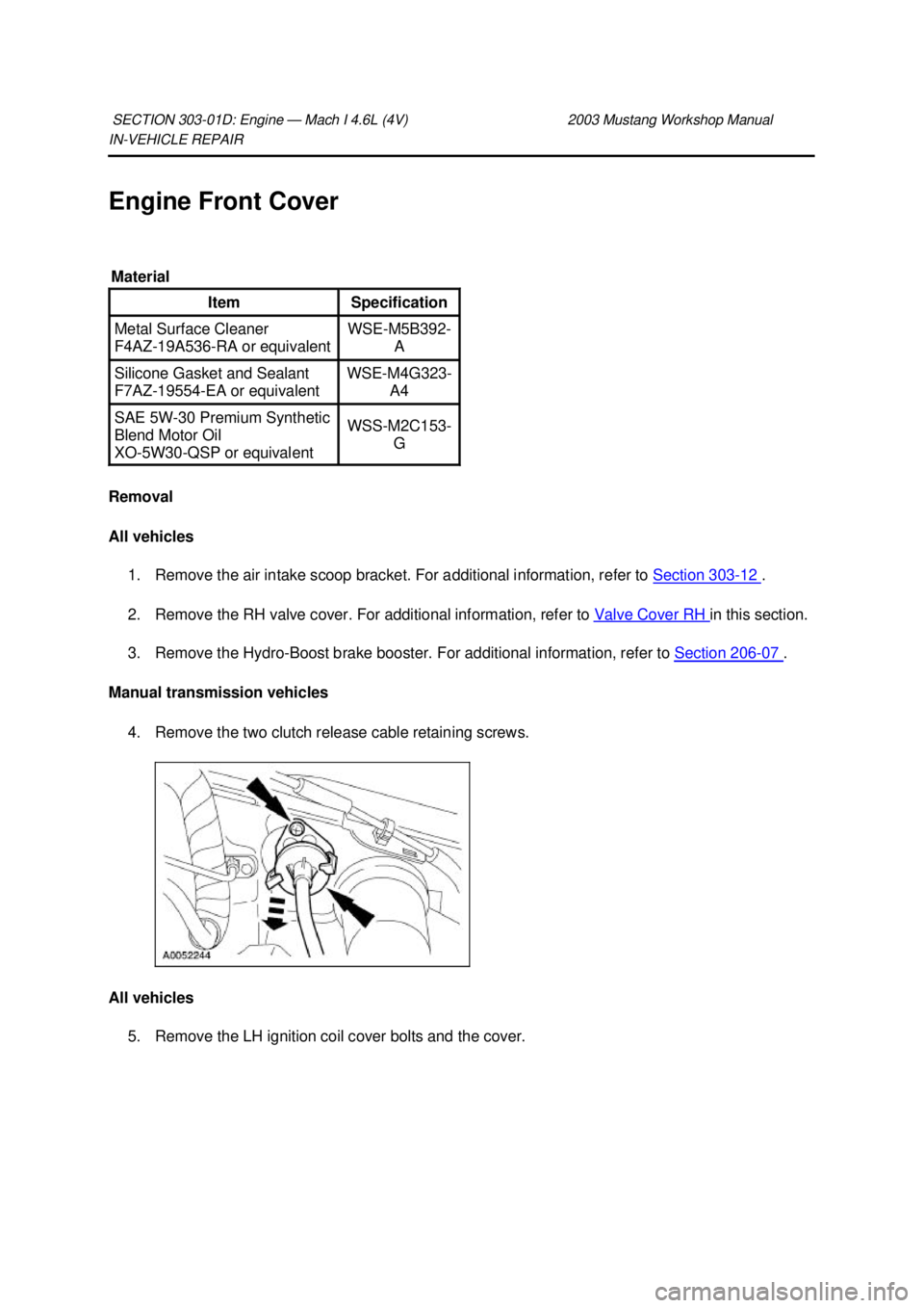 FORD MUSTANG 2003  Workshop Manual IN-
VEHICLE REPAIR 
Engine Front Cover 
Removal 
All vehicles  1. Remove the air intake scoop bracket. For additional information, refer to  Section 303 - 12  . 
2. Remove the RH valve cover. For addi