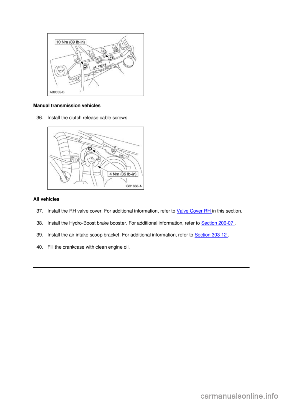 FORD MUSTANG 2003  Workshop Manual Manual transmission vehicles 
36. Install the clutch release cable screws. 
All vehicles  37. Install the RH valve cover. For additional information, refer to  Valve Cover RH  in this section. 
38. In