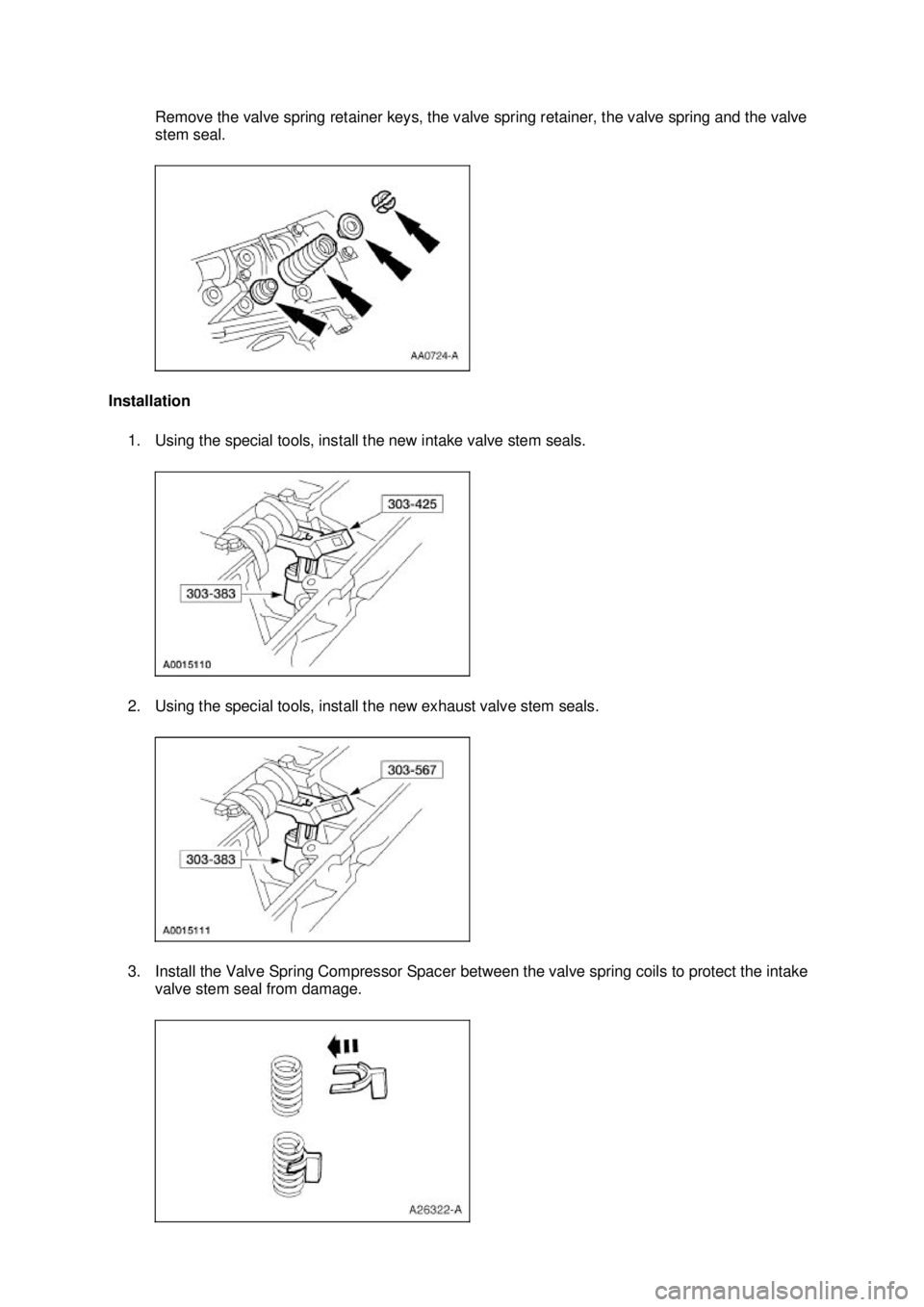 FORD MUSTANG 2003  Workshop Manual Remove the valve spring retainer keys, the valve spring retainer, the valve spring and the valve 
stem seal. 
Installation  1. Using the special tools, install the new intake valve stem seals. 
2. Usi