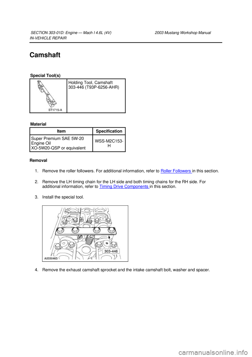 FORD MUSTANG 2003  Workshop Manual IN-
VEHICLE REPAIR 
Camshaft 
Removal  1. Remove the roller followers. For additional information, refer to  Roller Followers  in this section. 
2. Remove the LH timing chain for the LH side and both 